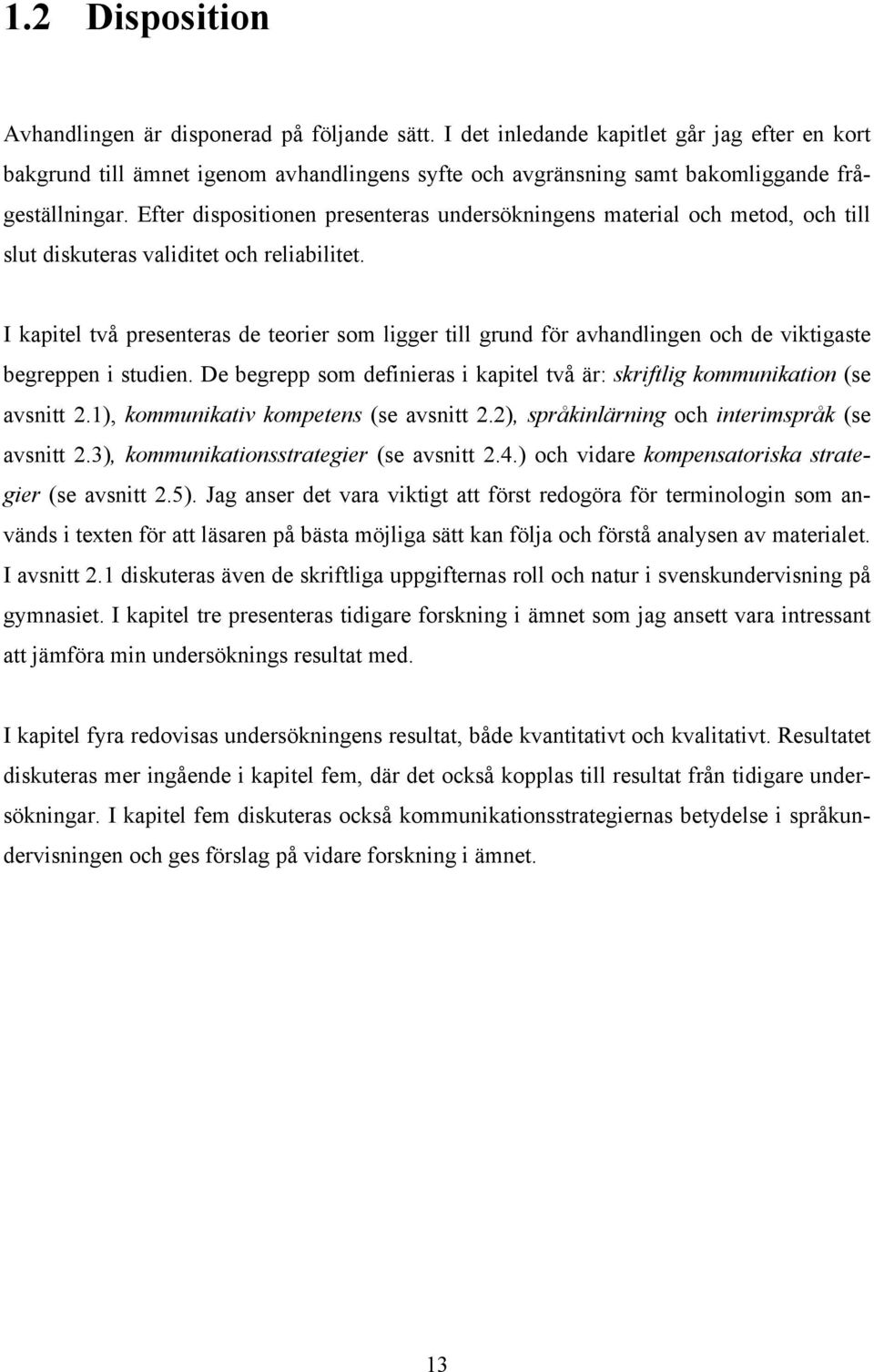 Efter dispositionen presenteras undersökningens material och metod, och till slut diskuteras validitet och reliabilitet.