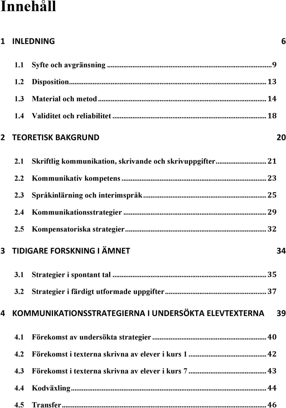 5 Kompensatoriska strategier... 32 3 TIDIGARE FORSKNING I ÄMNET 34 3.1 Strategier i spontant tal... 35 3.2 Strategier i färdigt utformade uppgifter.