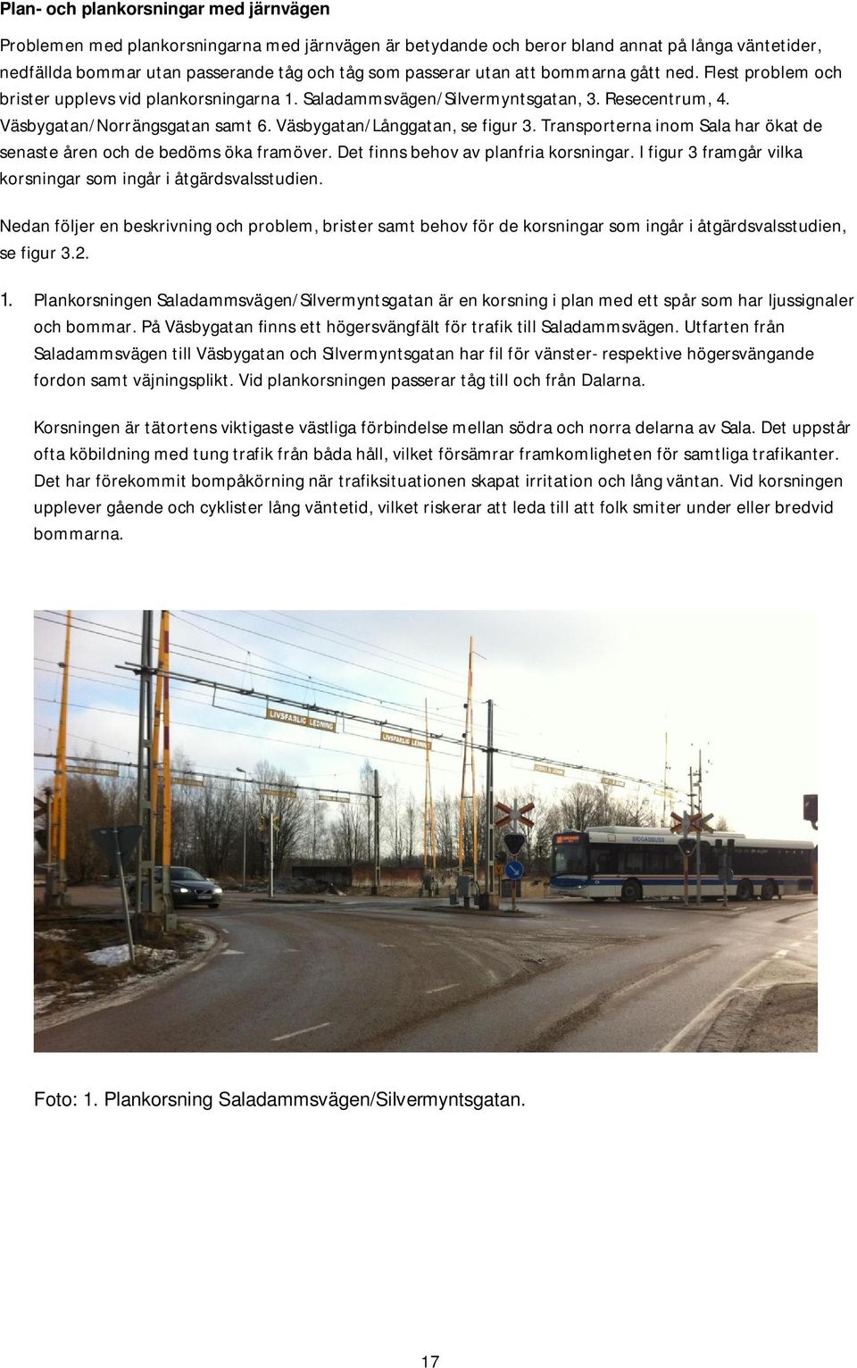Väsbygatan/Långgatan, se figur 3. Transporterna inom Sala har ökat de senaste åren och de bedöms öka framöver. Det finns behov av planfria korsningar.