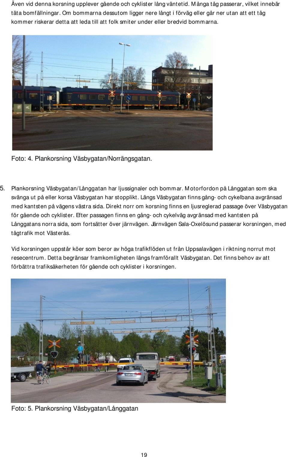 Plankorsning Väsbygatan/Norrängsgatan. 5. Plankorsning Väsbygatan/Långgatan har ljussignaler och bommar. Motorfordon på Långgatan som ska svänga ut på eller korsa Väsbygatan har stopplikt.