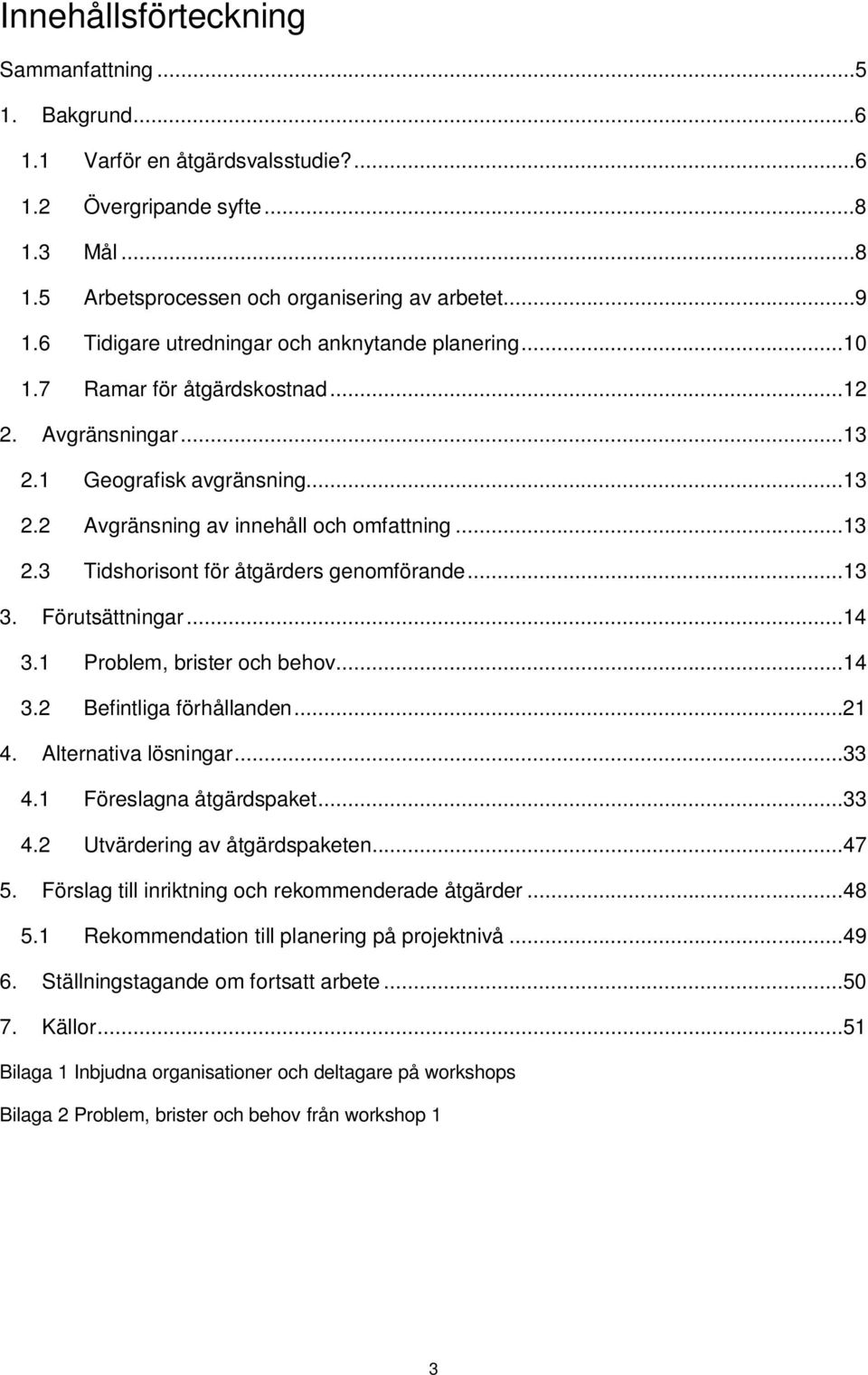 ..13 3. Förutsättningar...14 3.1 Problem, brister och behov...14 3.2 Befintliga förhållanden...21 4. Alternativa lösningar...33 4.1 Föreslagna åtgärdspaket...33 4.2 Utvärdering av åtgärdspaketen...47 5.
