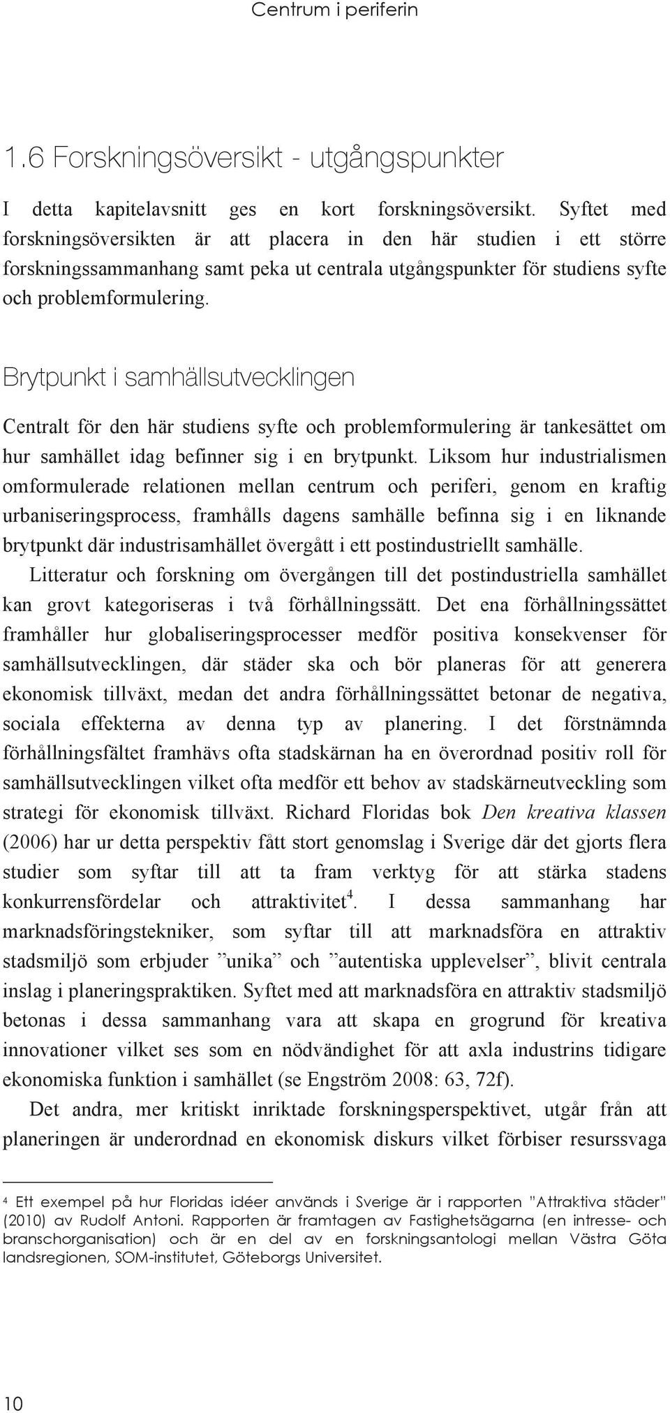 Brytpunkt i samhällsutvecklingen Centralt för den här studiens syfte och problemformulering är tankesättet om hur samhället idag befinner sig i en brytpunkt.