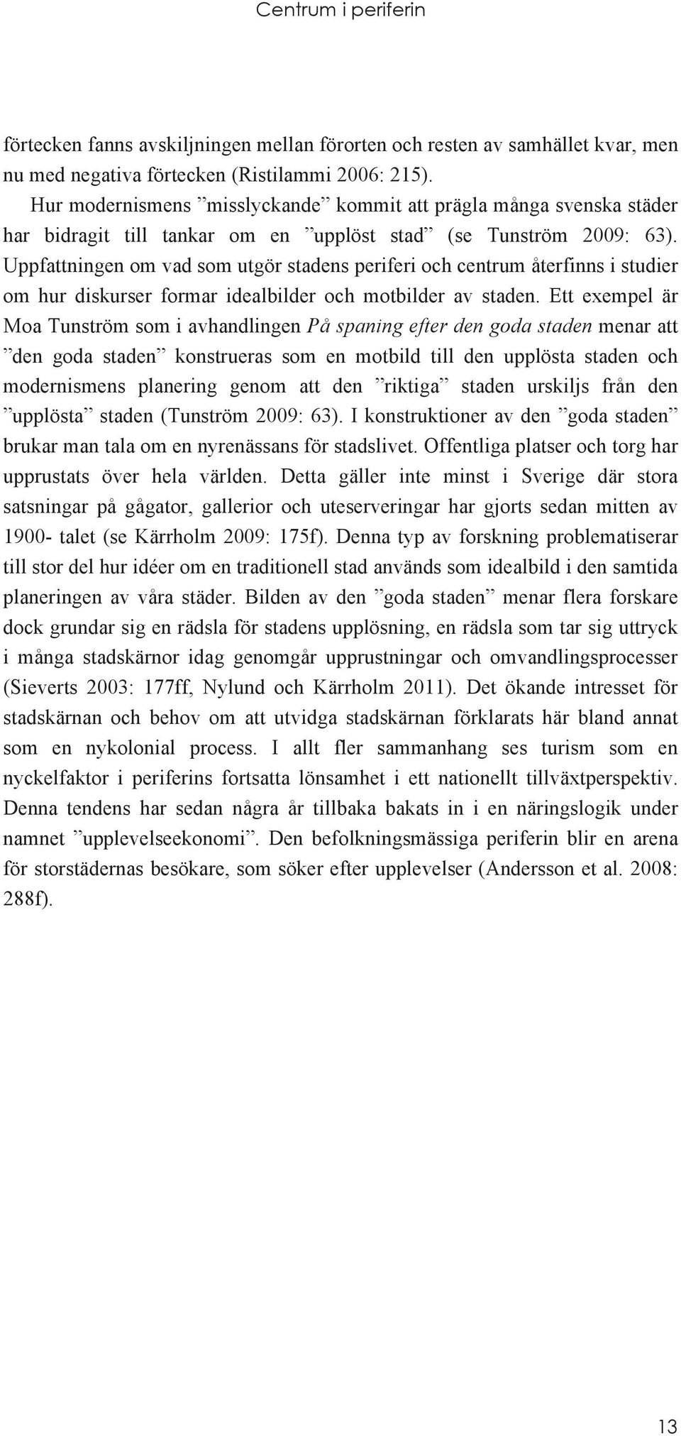 Uppfattningen om vad som utgör stadens periferi och centrum återfinns i studier om hur diskurser formar idealbilder och motbilder av staden.
