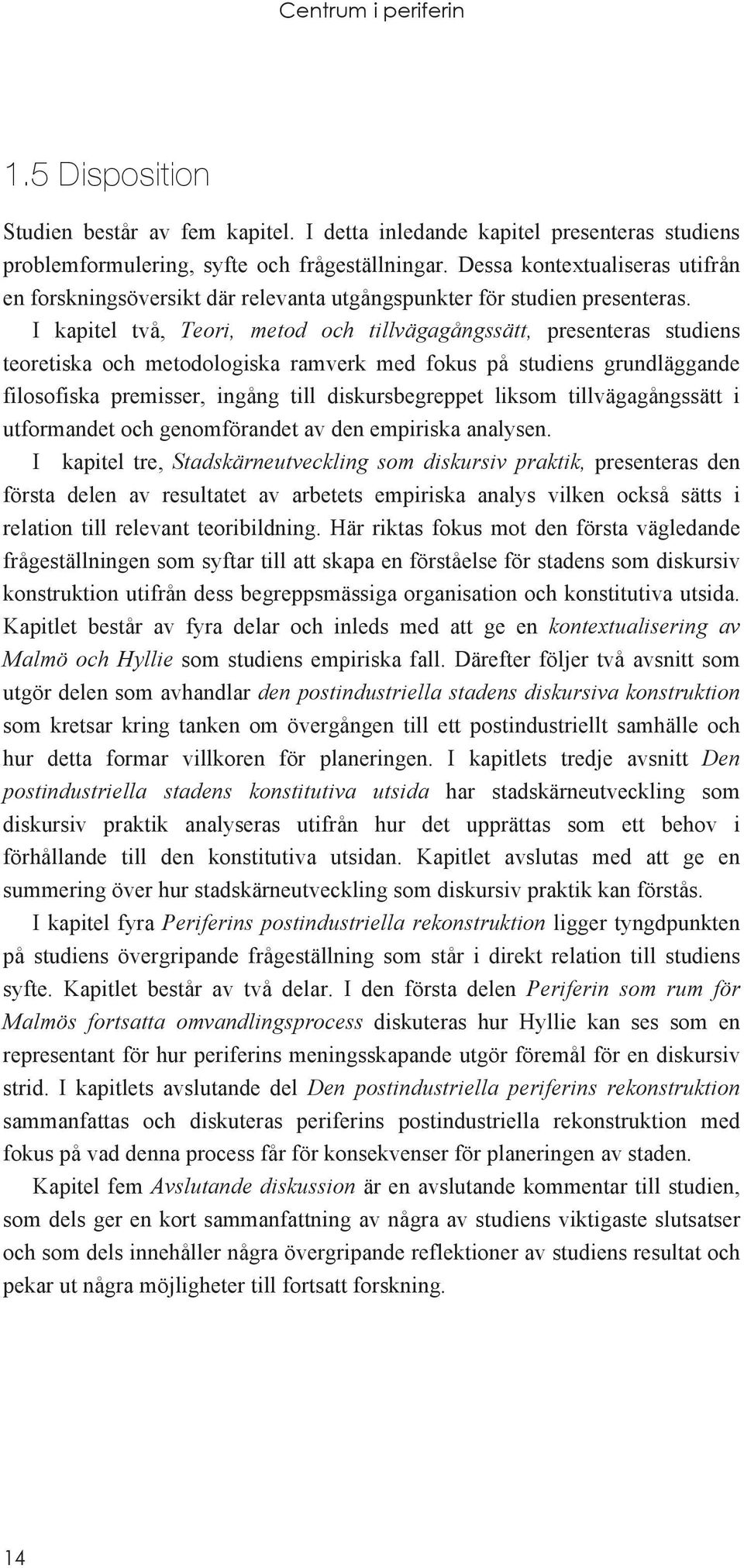 I kapitel två, Teori, metod och tillvägagångssätt, presenteras studiens teoretiska och metodologiska ramverk med fokus på studiens grundläggande filosofiska premisser, ingång till diskursbegreppet