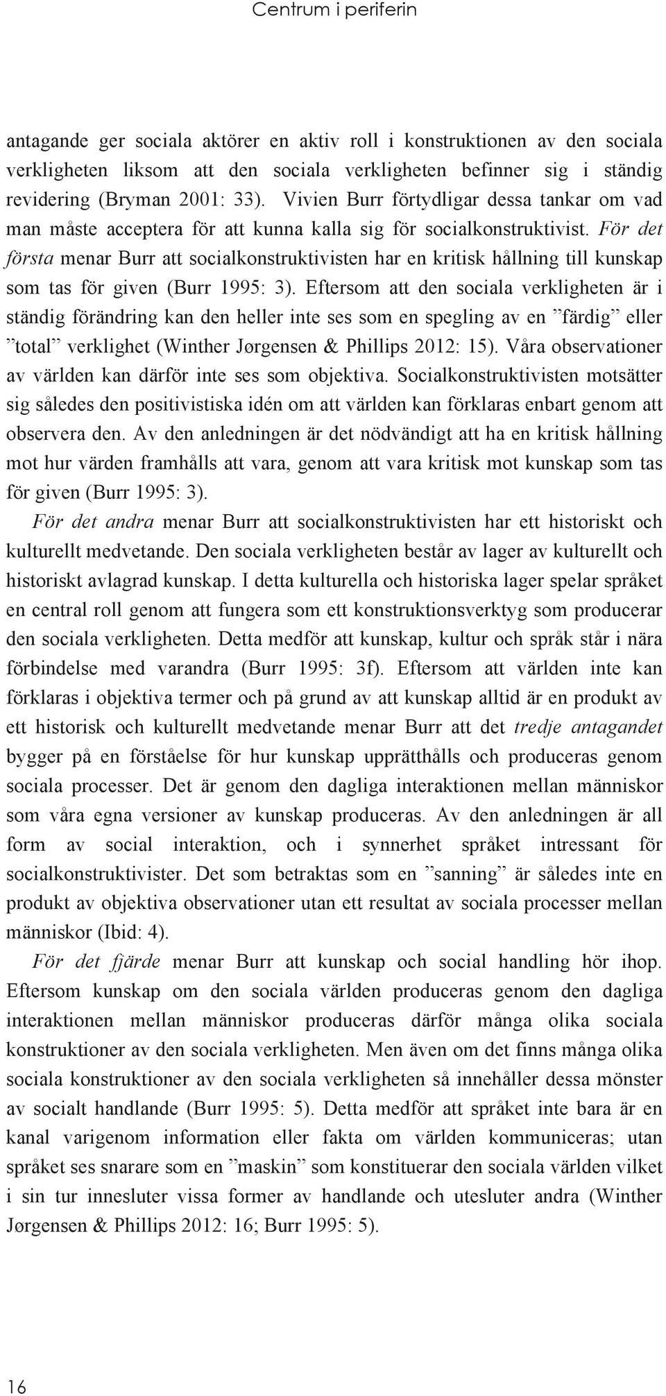 För det första menar Burr att socialkonstruktivisten har en kritisk hållning till kunskap som tas för given (Burr 1995: 3).