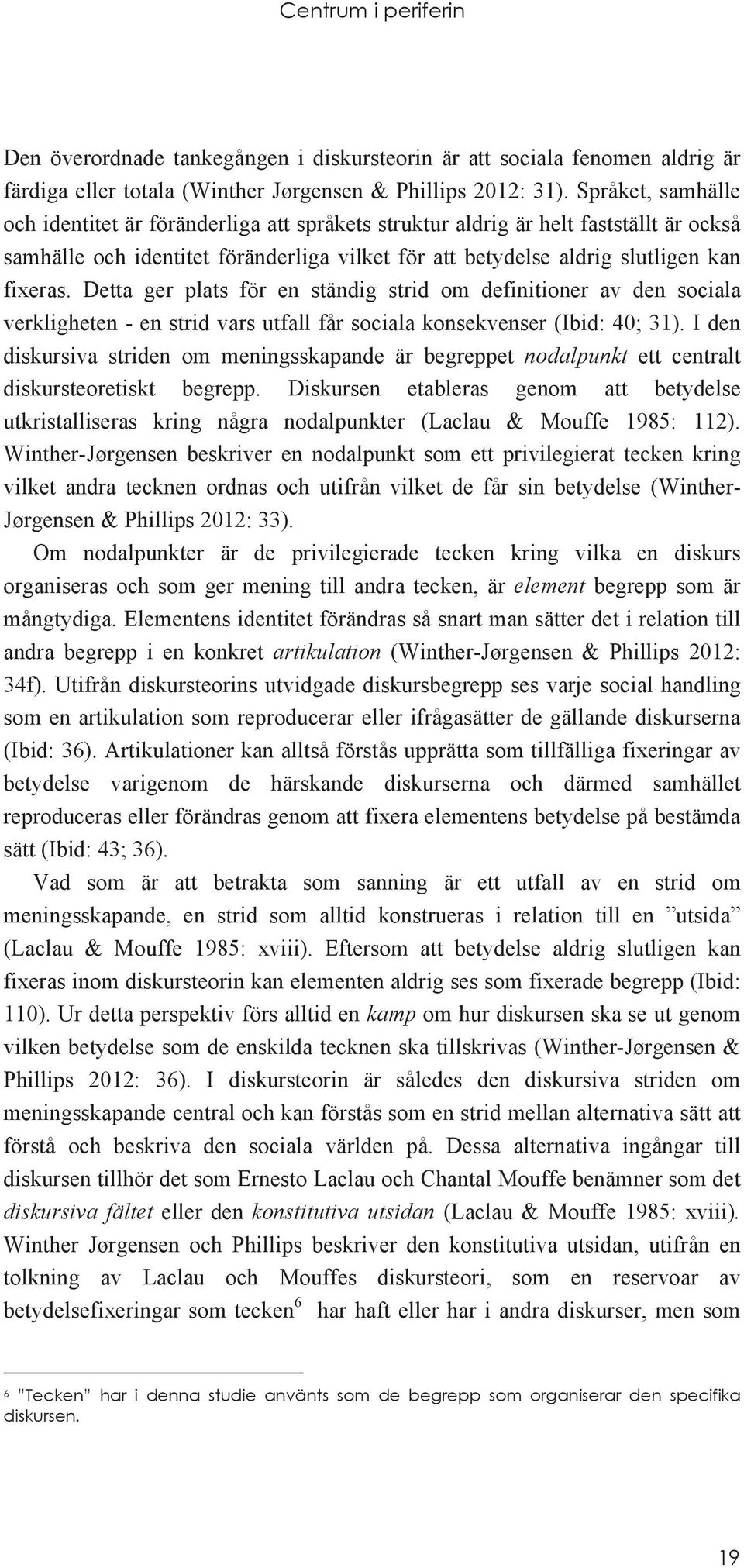 Detta ger plats för en ständig strid om definitioner av den sociala verkligheten - en strid vars utfall får sociala konsekvenser (Ibid: 40; 31).