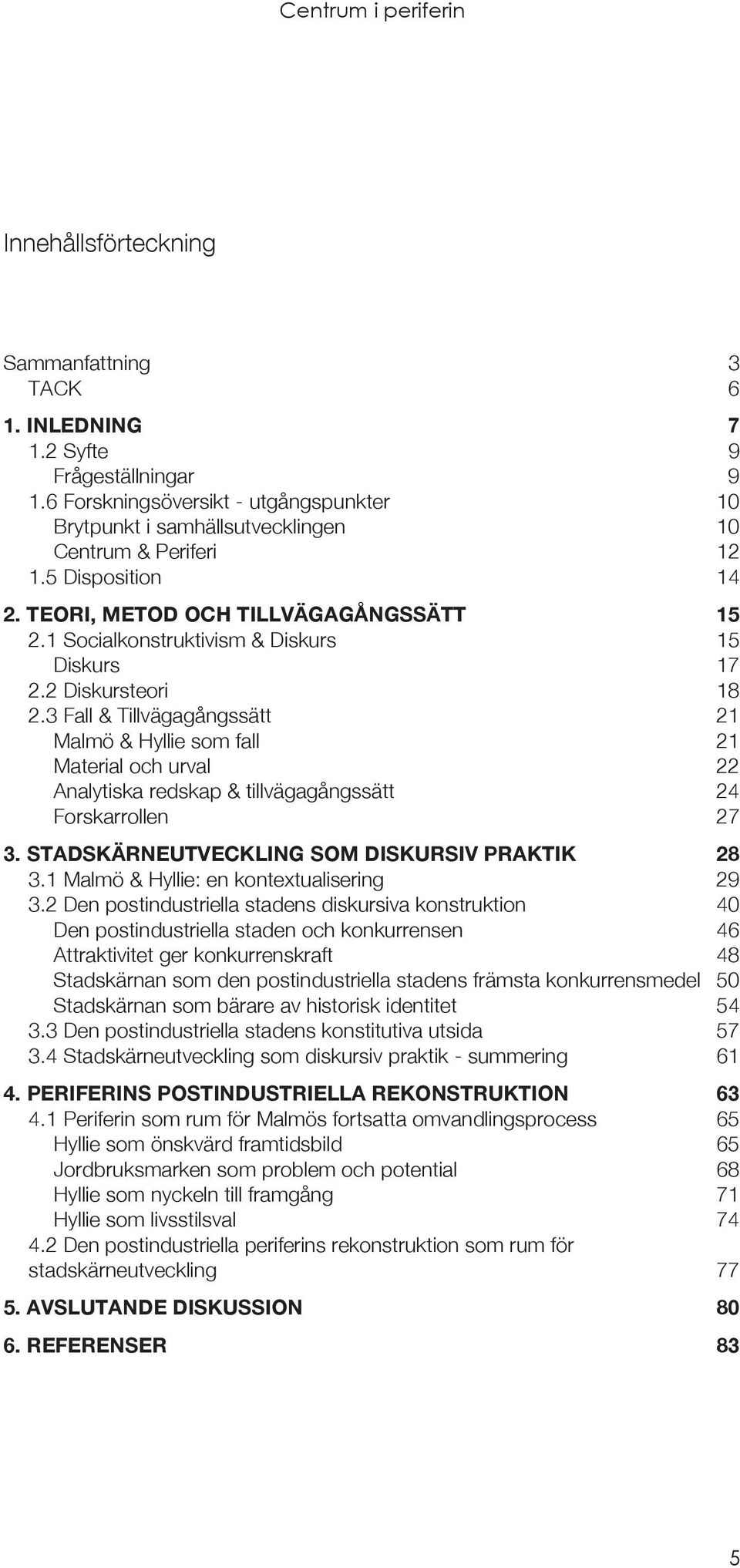 3 Fall & Tillvägagångssätt 21 Malmö & Hyllie som fall 21 Material och urval 22 Analytiska redskap & tillvägagångssätt 24 Forskarrollen 27 3. STADSKÄRNEUTVECKLING SOM DISKURSIV PRAKTIK 28 3.