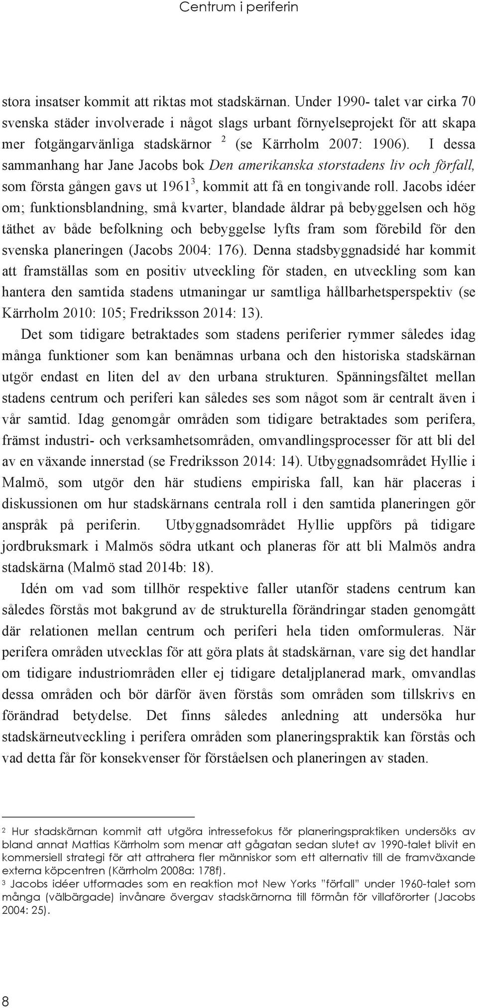 I dessa sammanhang har Jane Jacobs bok Den amerikanska storstadens liv och förfall, som första gången gavs ut 1961 3, kommit att få en tongivande roll.