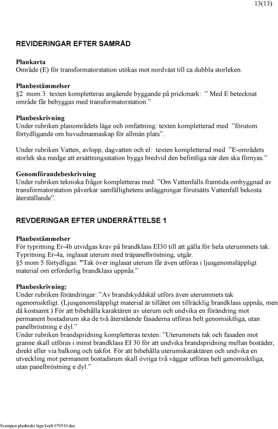 Planbeskrivning Under rubriken planområdets läge och omfattning: texten kompletterad med förutom förtydligande om huvudmannaskap för allmän plats.