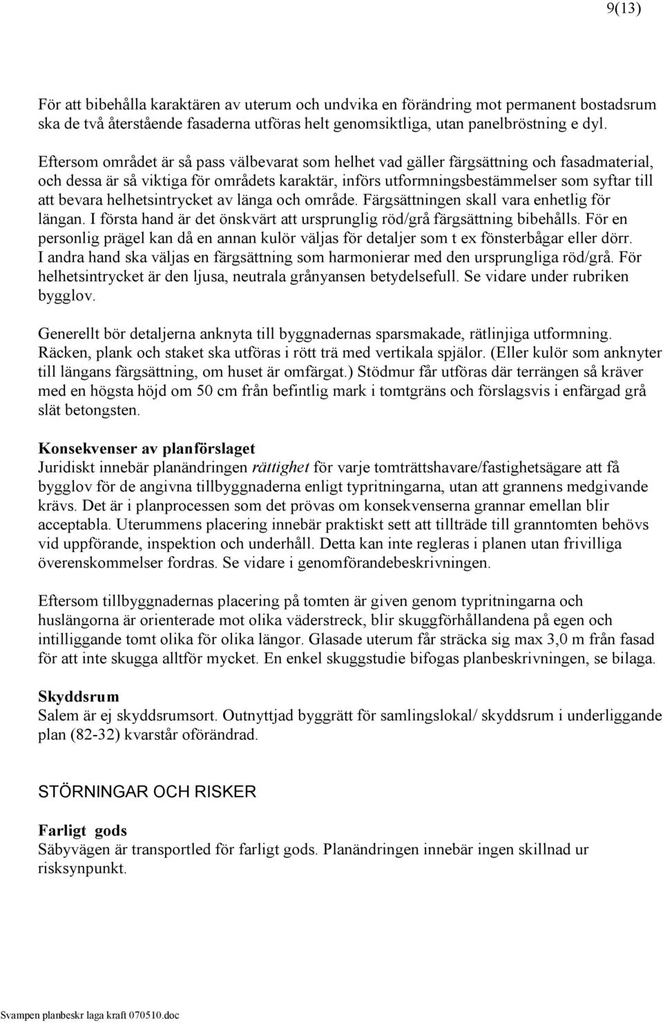 helhetsintrycket av länga och område. Färgsättningen skall vara enhetlig för längan. I första hand är det önskvärt att ursprunglig röd/grå färgsättning bibehålls.