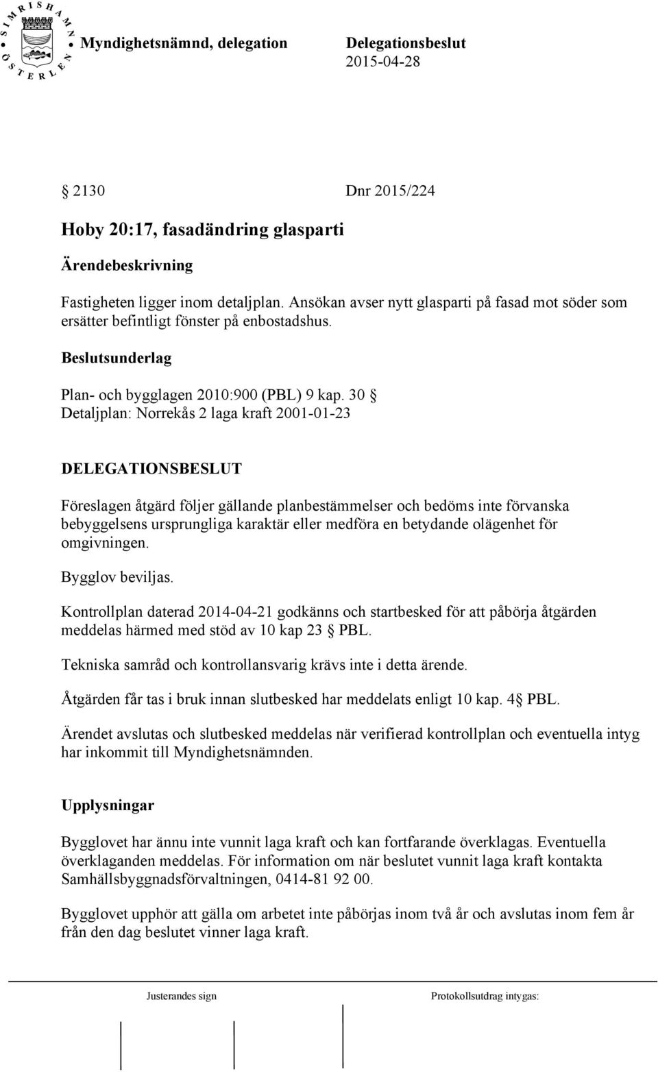 30 Detaljplan: Norrekås 2 laga kraft 2001-01-23 DELEGATIONSBESLUT Föreslagen åtgärd följer gällande planbestämmelser och bedöms inte förvanska bebyggelsens ursprungliga karaktär eller medföra en