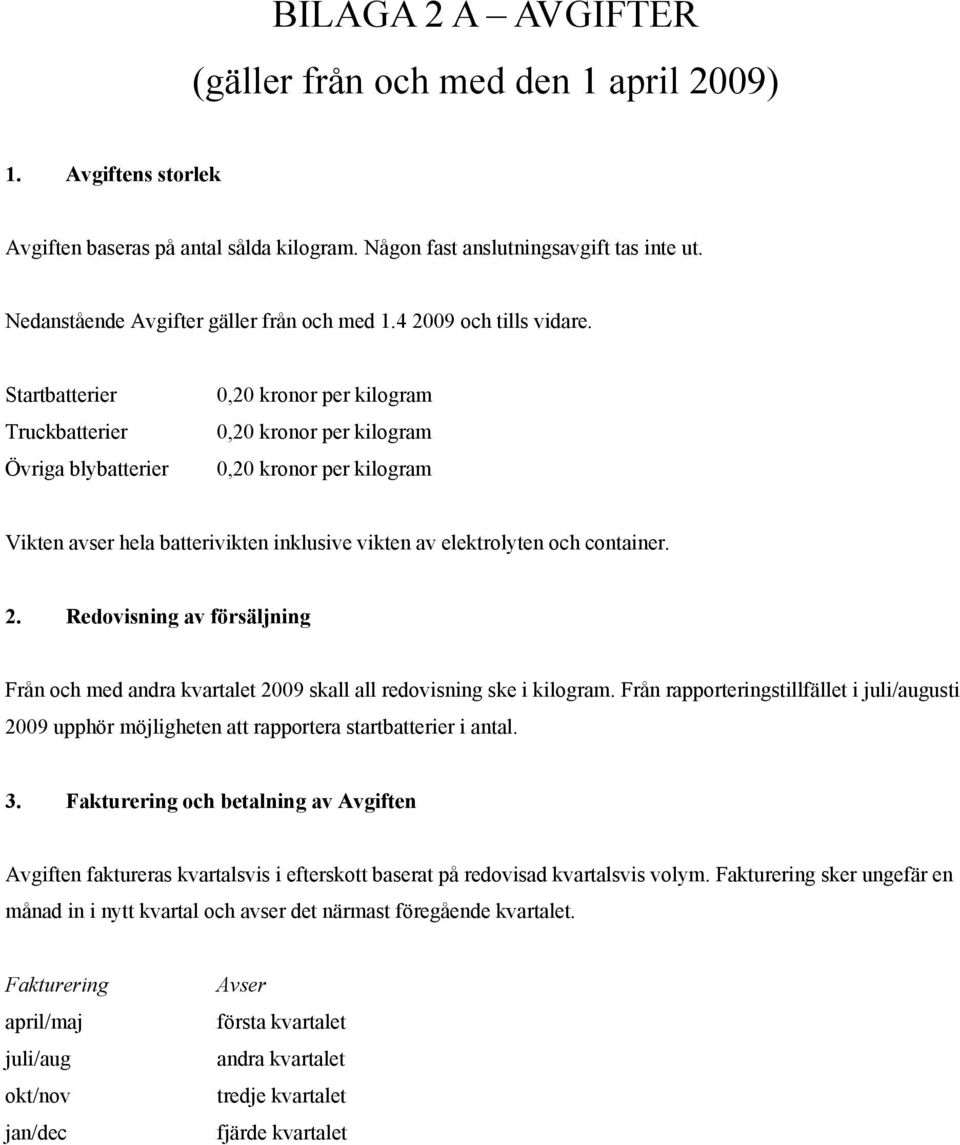 Startbatterier Truckbatterier Övriga blybatterier 0,20 kronor per kilogram 0,20 kronor per kilogram 0,20 kronor per kilogram Vikten avser hela batterivikten inklusive vikten av elektrolyten och