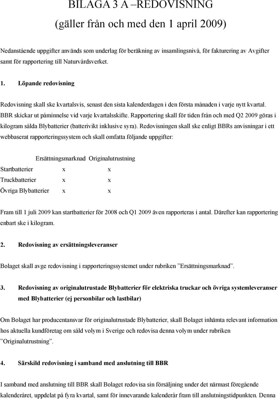 BBR skickar ut påminnelse vid varje kvartalsskifte. Rapportering skall för tiden från och med Q2 2009 göras i kilogram sålda Blybatterier (batterivikt inklusive syra).