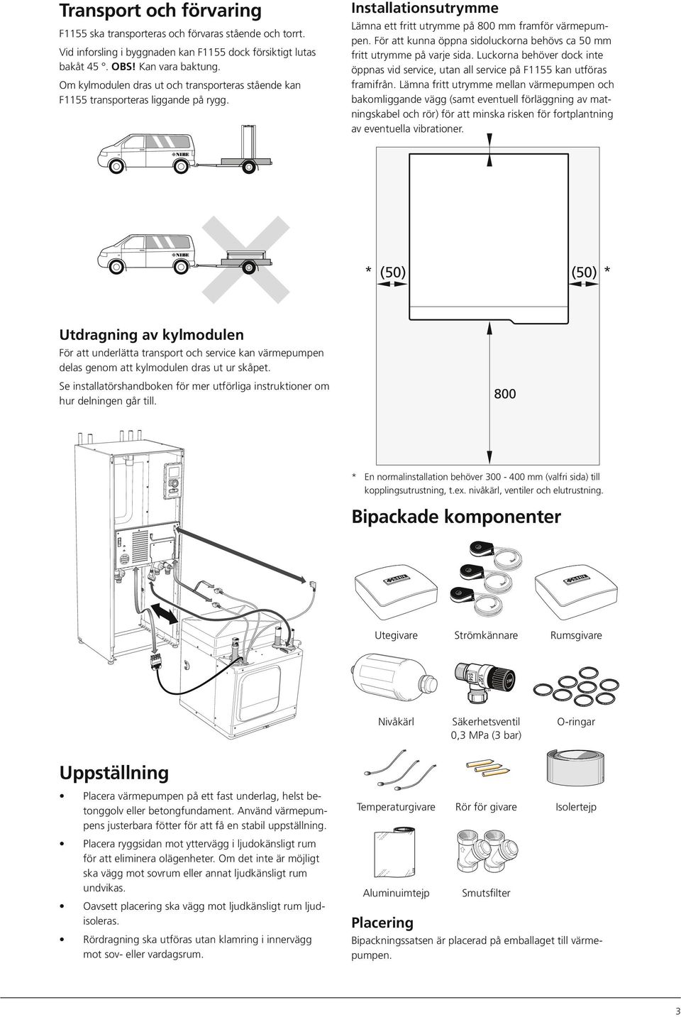 Installationsutrymme Lämna ett fritt utrymme på 8 mm framför värmepumpen. För att kunna öppna sidoluckorna behövs ca 5 mm fritt utrymme på varje sida.