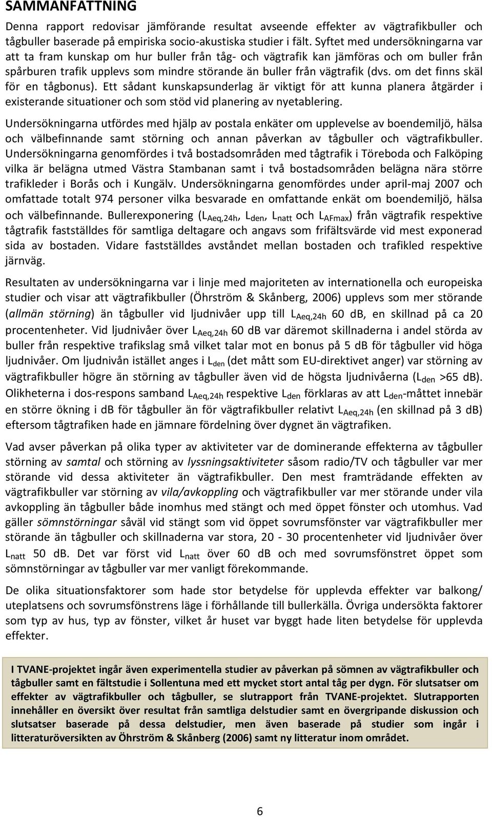 om det finns skäl för en tågbonus). Ett sådant kunskapsunderlag är viktigt för att kunna planera åtgärder i existerande situationer och som stöd vid planering av nyetablering.