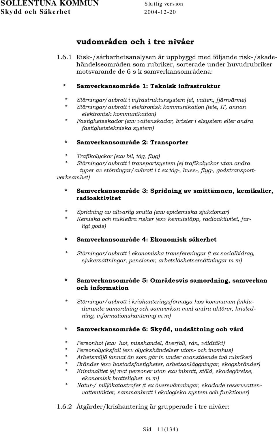infrastruktur * Störningar/avbrott i infrastruktursystem (el, vatten, fjärrvärme) * Störningar/avbrott i elektronisk kommunikation (tele, IT, annan elektronisk kommunikation) * Fastighetsskador (exv