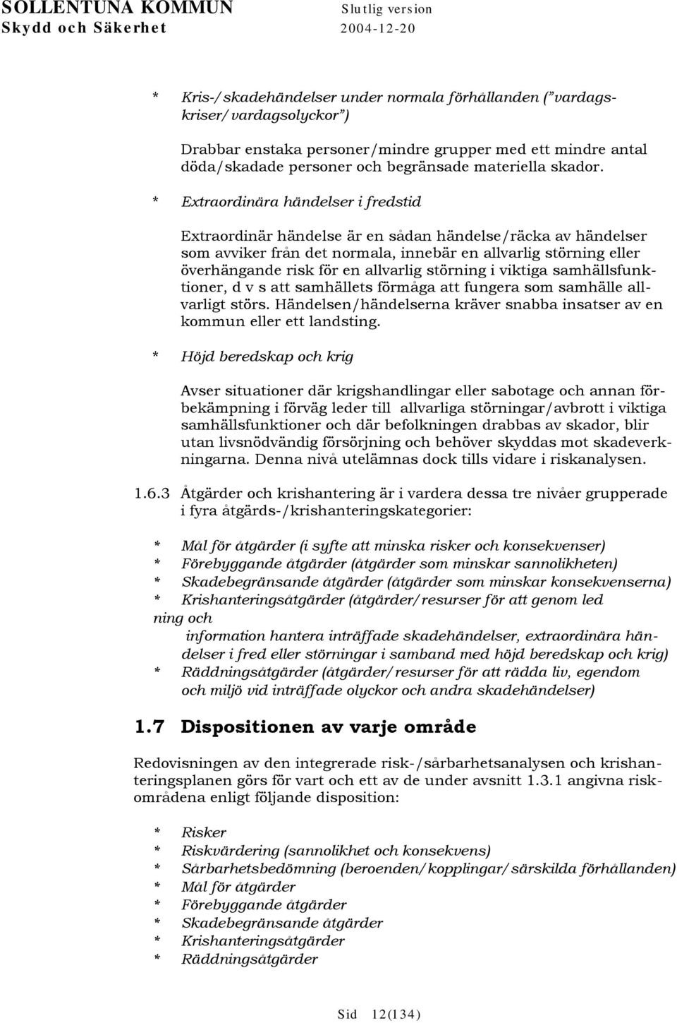 * Extraordinära händelser i fredstid Extraordinär händelse är en sådan händelse/räcka av händelser som avviker från det normala, innebär en allvarlig störning eller överhängande risk för en allvarlig