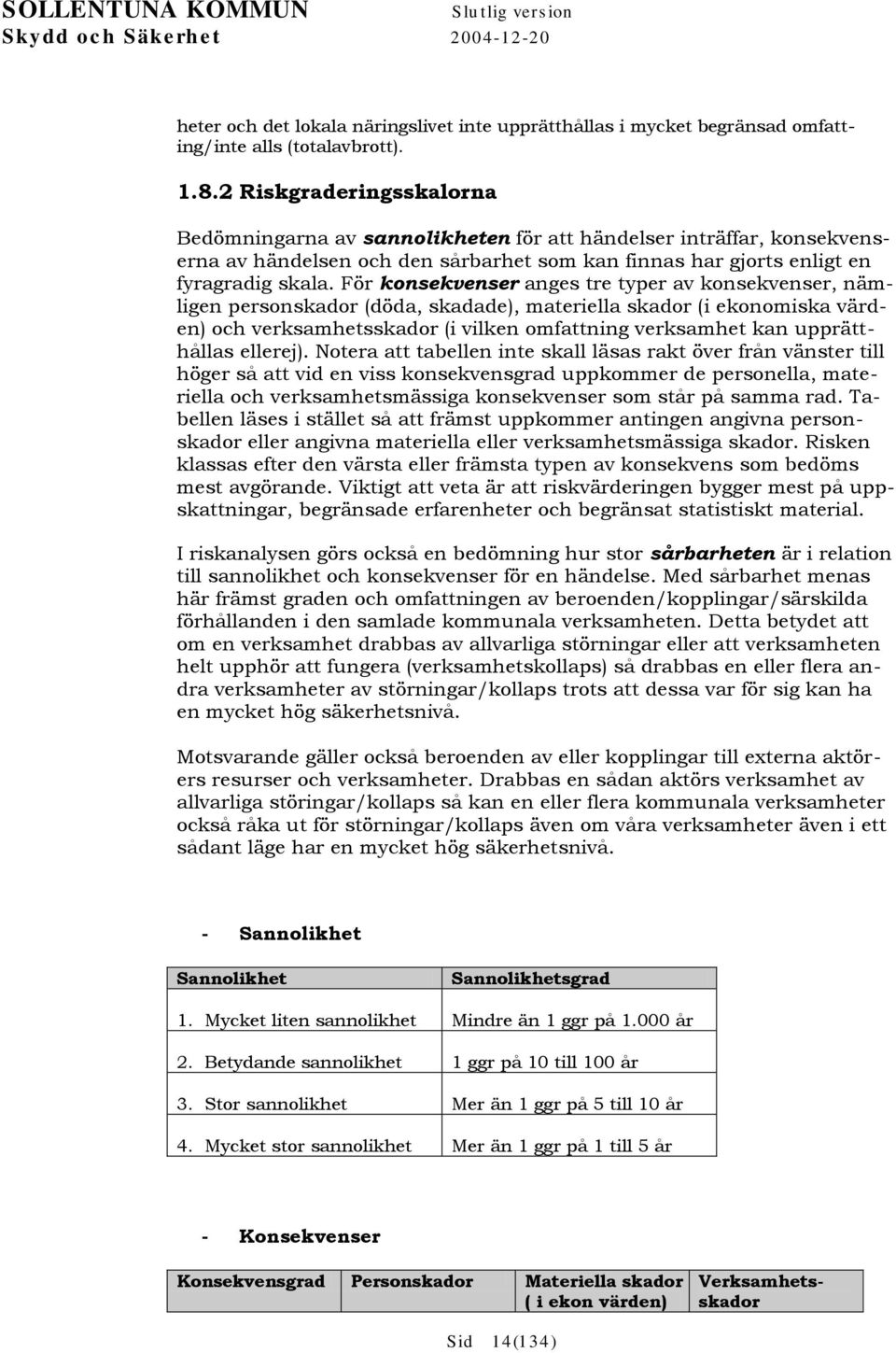För konsekvenser anges tre typer av konsekvenser, nämligen personskador (döda, skadade), materiella skador (i ekonomiska värden) och verksamhetsskador (i vilken omfattning verksamhet kan