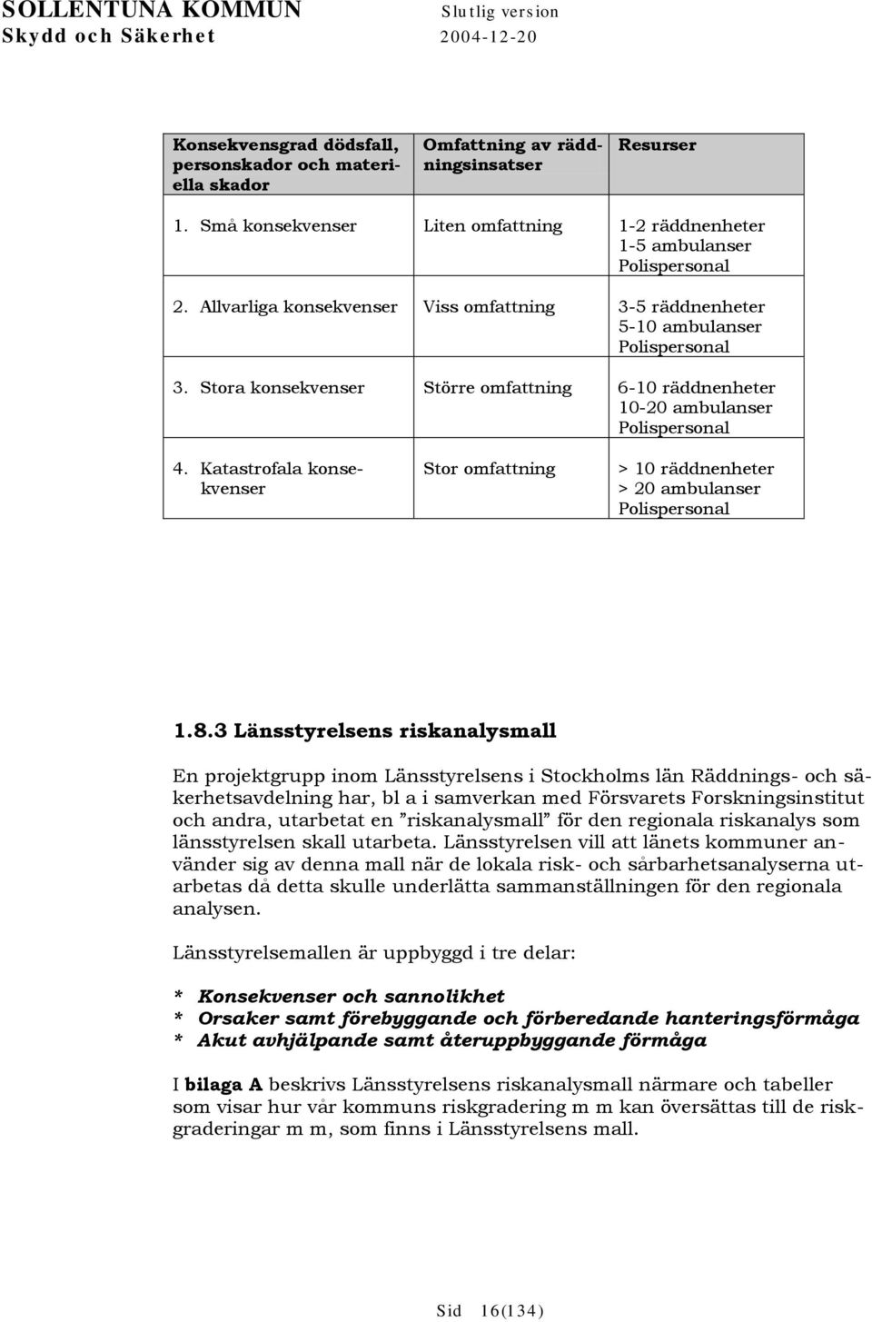 Stora konsekvenser Större omfattning 6-10 räddnenheter 10-20 ambulanser Polispersonal 4. Katastrofala konsekvenser Stor omfattning > 10 räddnenheter > 20 ambulanser Polispersonal 1.8.