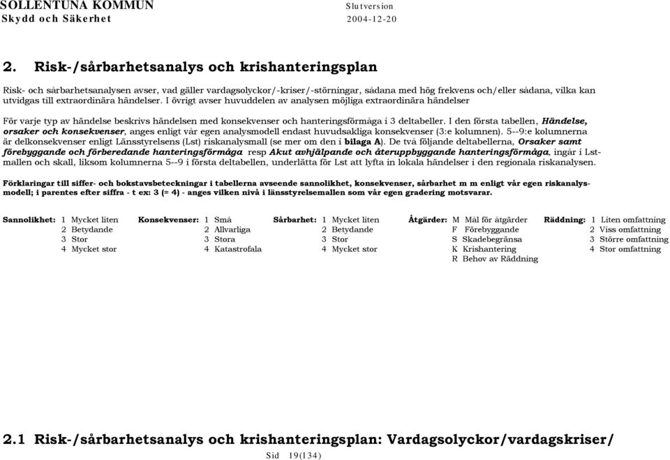 extraordinära händelser. I övrigt avser huvuddelen av analysen möjliga extraordinära händelser För varje typ av händelse beskrivs händelsen med konsekvenser och hanteringsförmåga i 3 deltabeller.