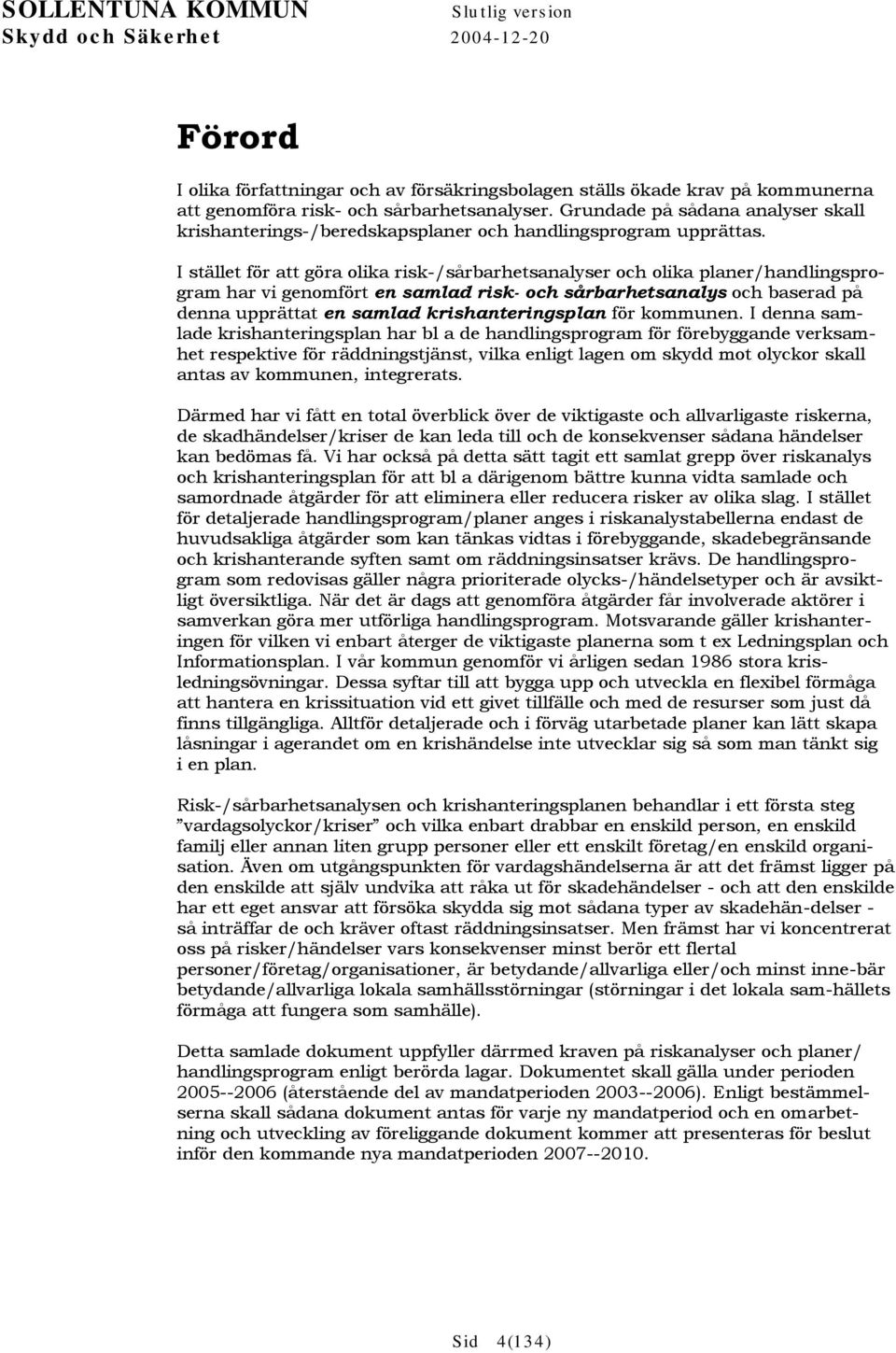 I stället för att göra olika risk-/sårbarhetsanalyser och olika planer/handlingsprogram har vi genomfört en samlad risk- och sårbarhetsanalys och baserad på denna upprättat en samlad