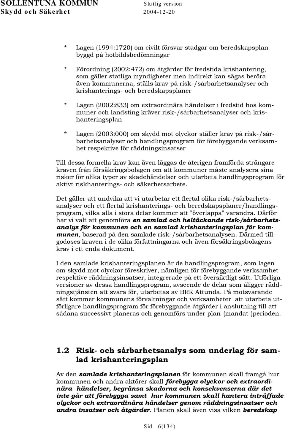 händelser i fredstid hos kommuner och landsting kräver risk-/sårbarhetsanalyser och krishanteringsplan * Lagen (2003:000) om skydd mot olyckor ställer krav på risk-/sårbarhetsanalyser och