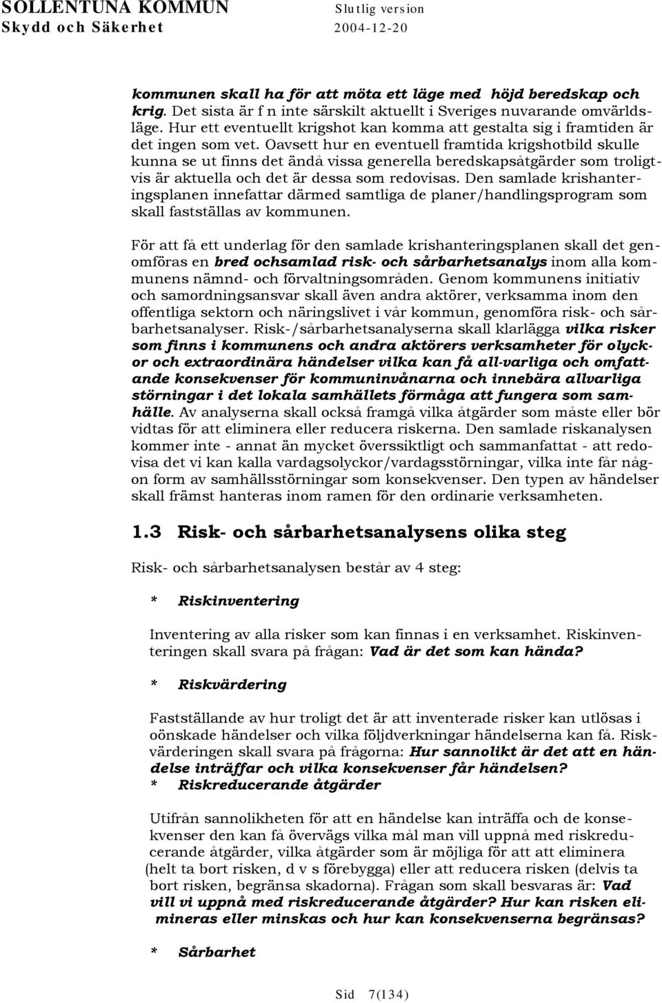 Oavsett hur en eventuell framtida krigshotbild skulle kunna se ut finns det ändå vissa generella beredskapsåtgärder som troligtvis är aktuella och det är dessa som redovisas.