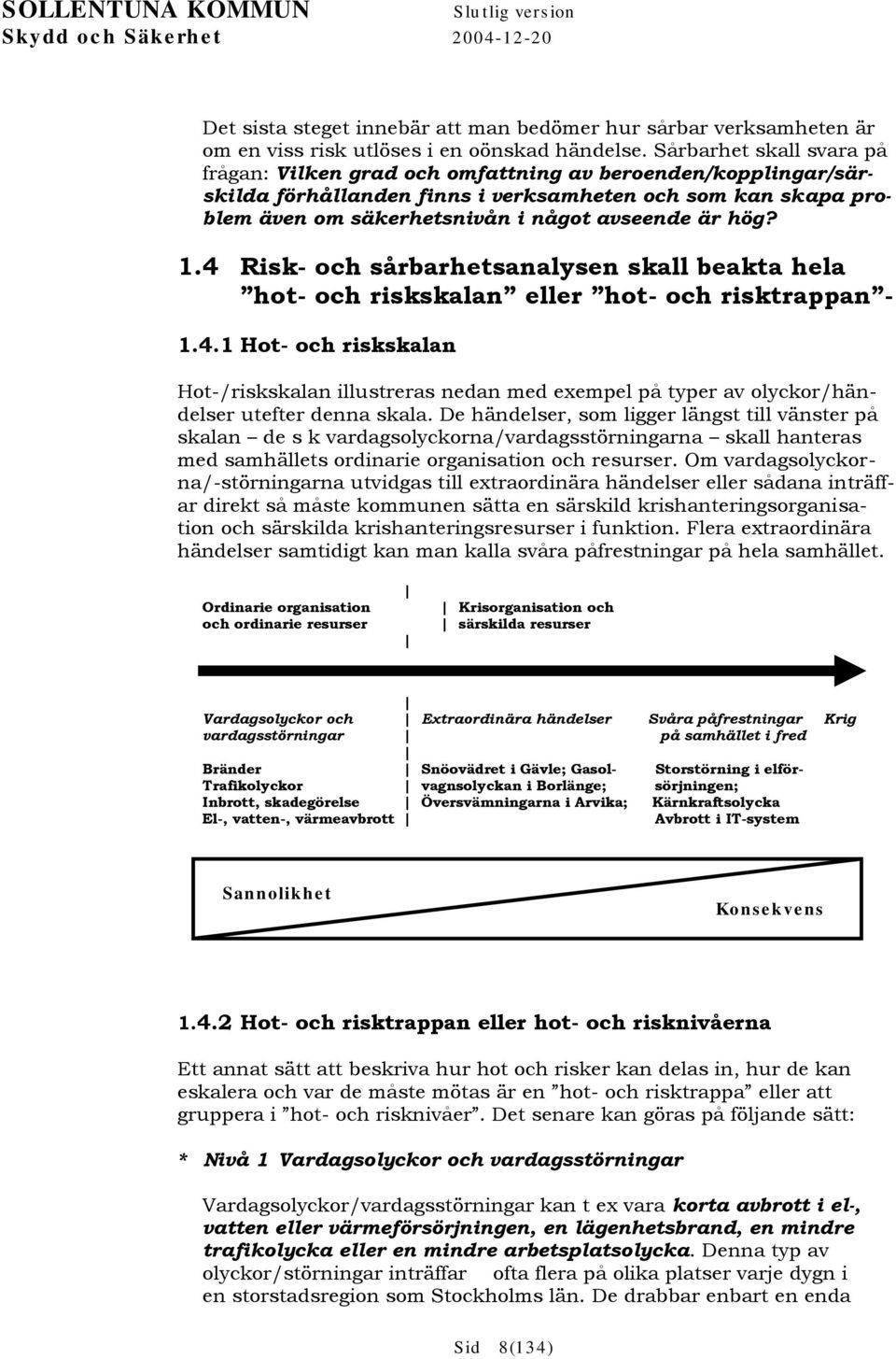 hög? 1.4 Risk- och sårbarhetsanalysen skall beakta hela hot- och riskskalan eller hot- och risktrappan - 1.4.1 Hot- och riskskalan Hot-/riskskalan illustreras nedan med exempel på typer av olyckor/händelser utefter denna skala.