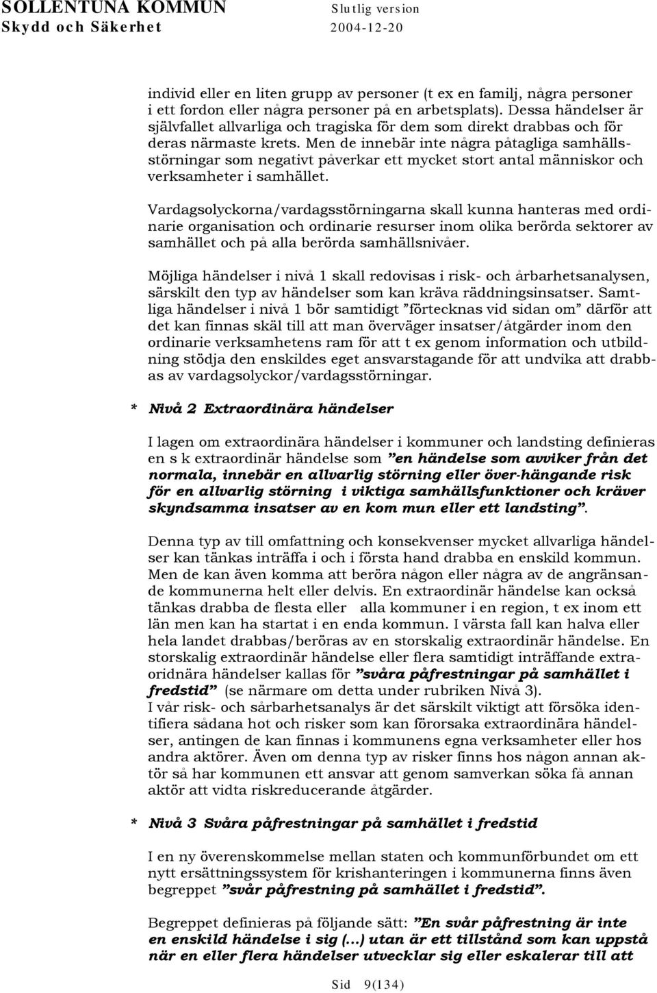 Men de innebär inte några påtagliga samhällsstörningar som negativt påverkar ett mycket stort antal människor och verksamheter i samhället.