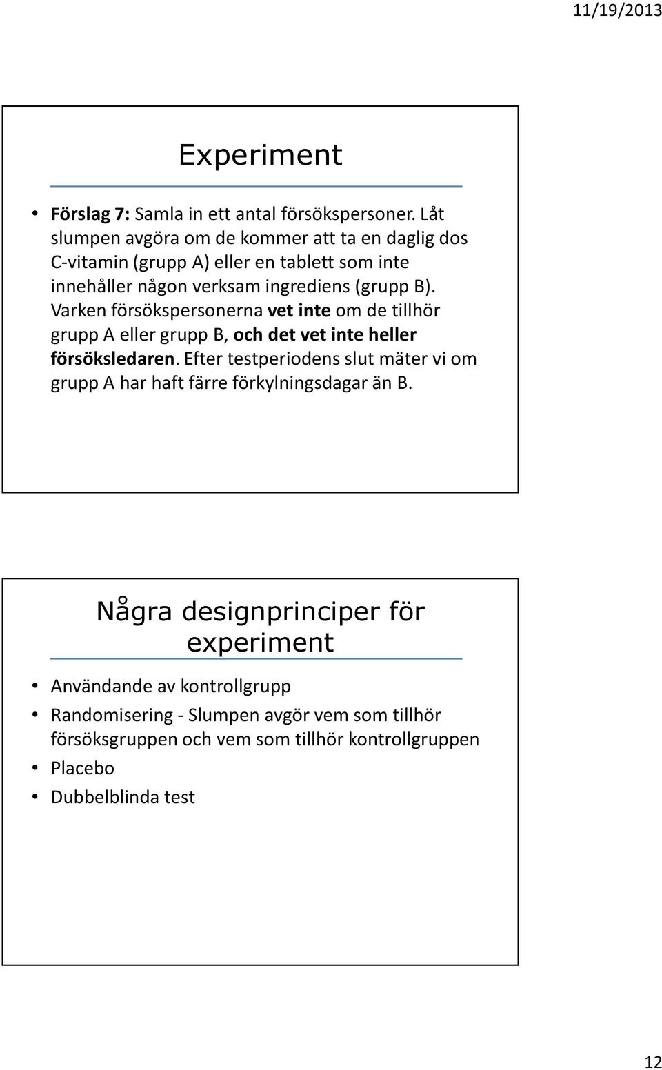 Varken försökspersonerna vet inte om de tillhör grupp A eller grupp B, och det vet inte heller försöksledaren.