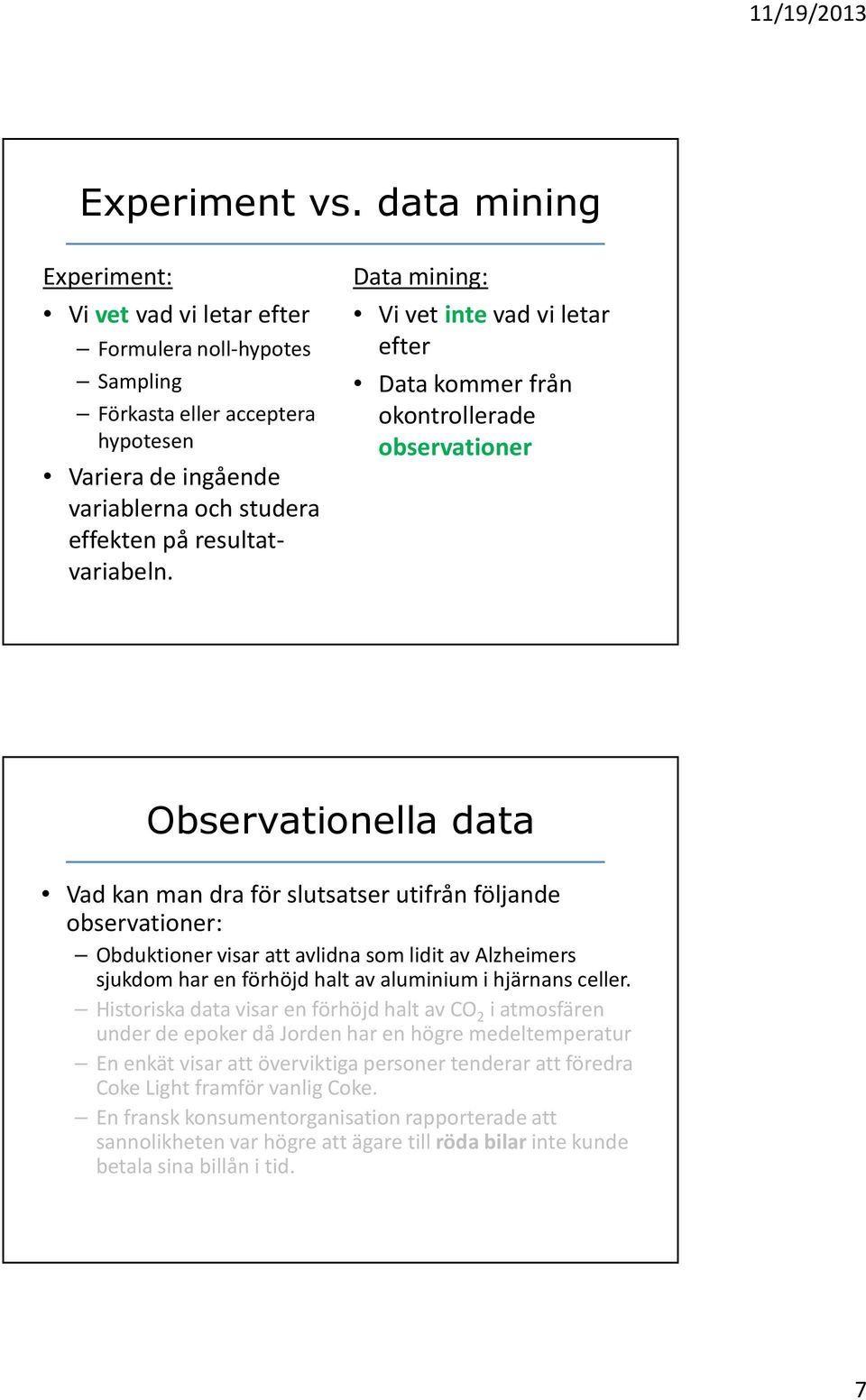 Data mining: Vi vet intevad vi letar efter Data kommer från okontrollerade observationer Observationella data Vad kan man dra för slutsatser utifrån följande observationer: Obduktioner visar att