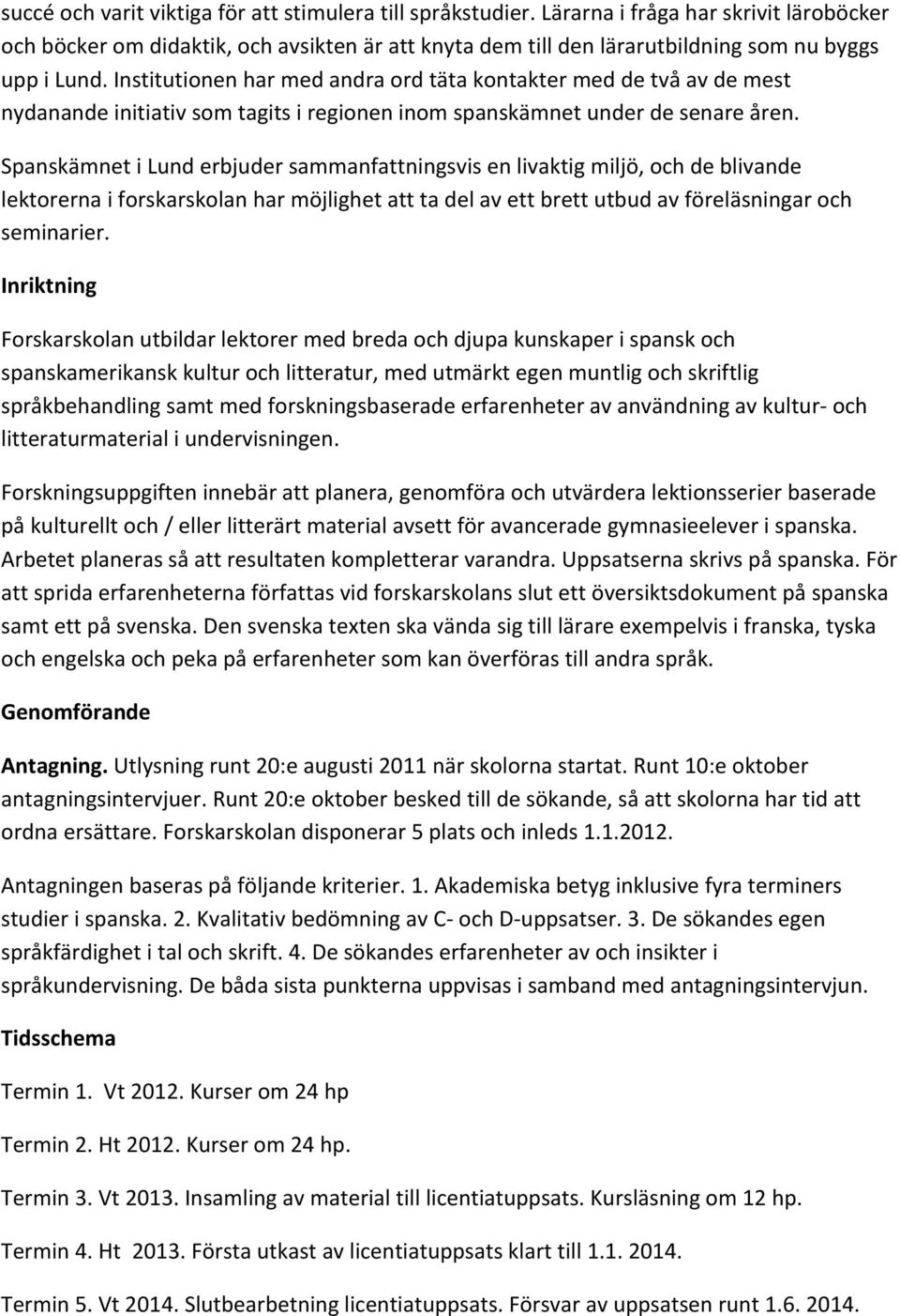 Institutionen har med andra ord täta kontakter med de två av de mest nydanande initiativ som tagits i regionen inom spanskämnet under de senare åren.