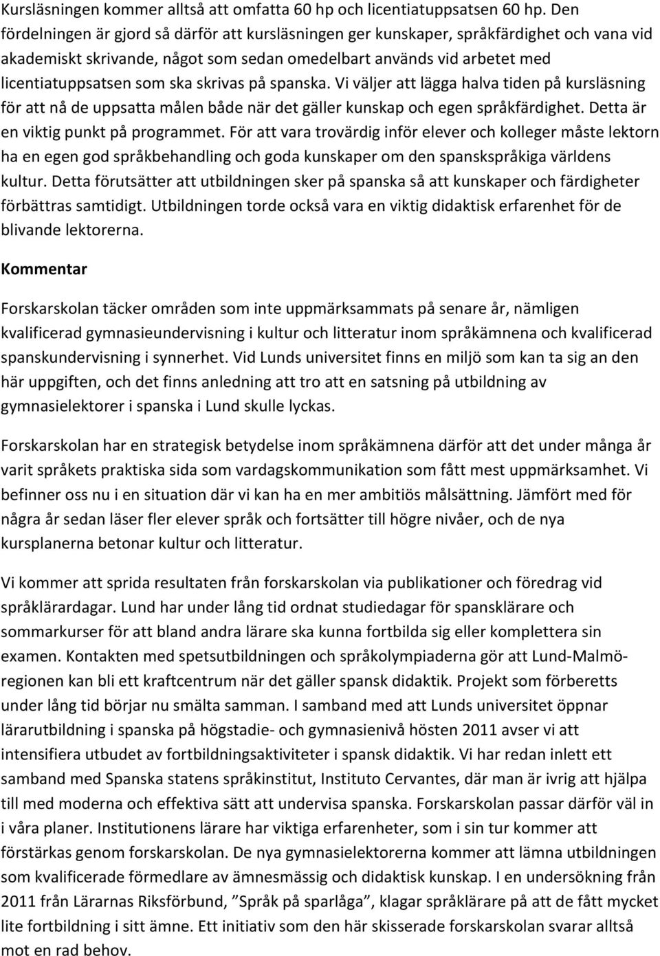 skrivas på spanska. Vi väljer att lägga halva tiden på kursläsning för att nå de uppsatta målen både när det gäller kunskap och egen språkfärdighet. Detta är en viktig punkt på programmet.