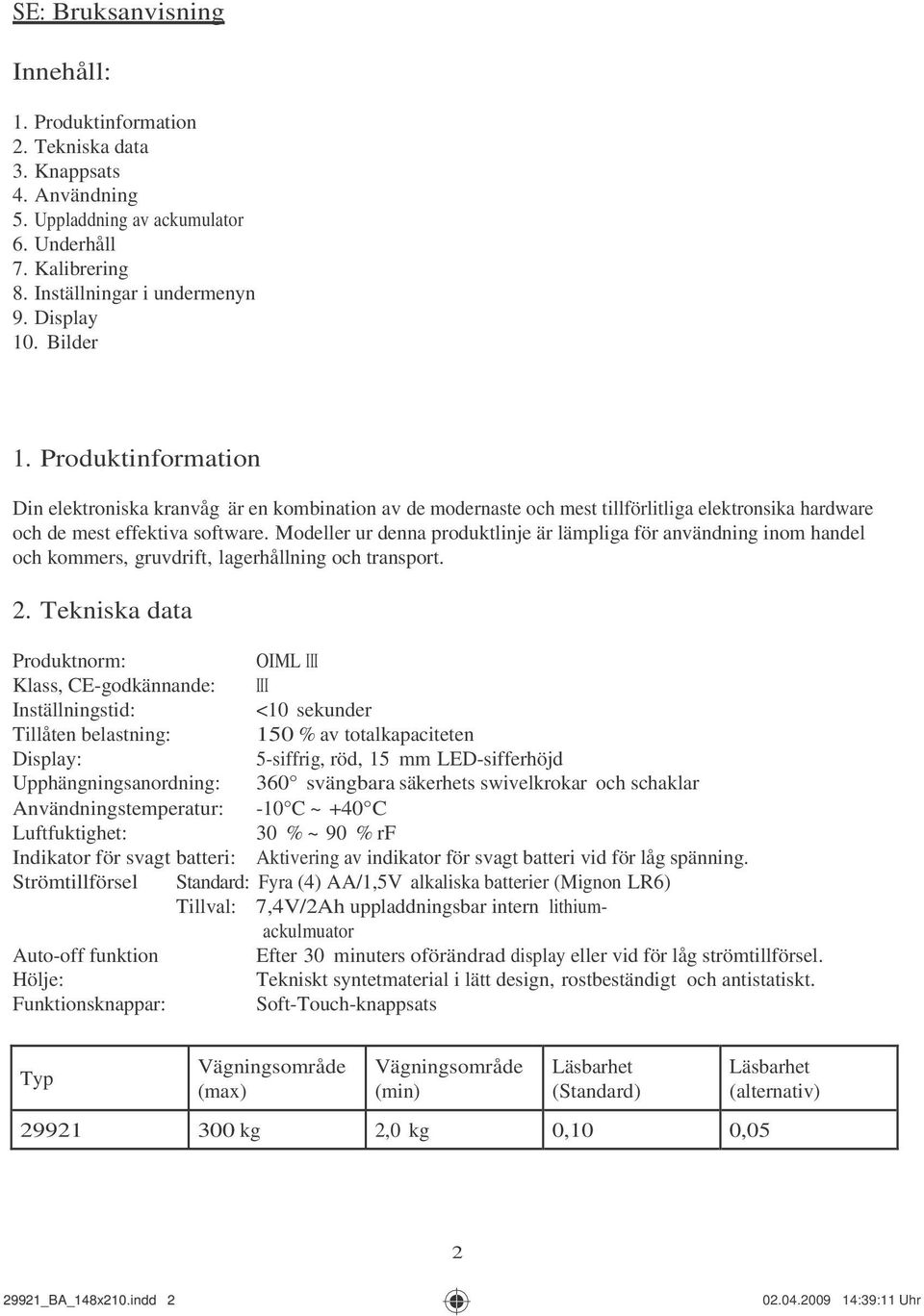 Modeller ur denna produktlinje är lämpliga för användning inom handel och kommers, gruvdrift, lagerhållning och transport. 2.