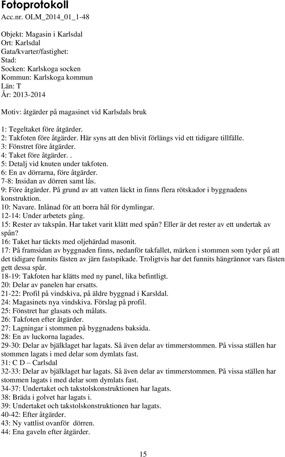 Karlsdals bruk 1: Tegeltaket före åtgärder. 2: Takfoten före åtgärder. Här syns att den blivit förlängs vid ett tidigare tillfälle. 3: Fönstret före åtgärder. 4: Taket före åtgärder.