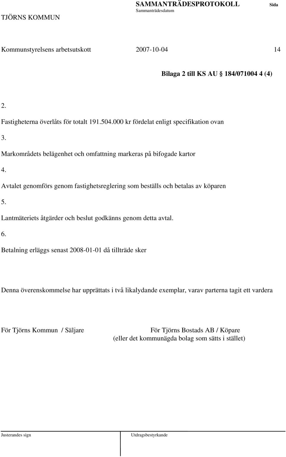 Avtalet genomförs genom fastighetsreglering som beställs och betalas av köparen 5. Lantmäteriets åtgärder och beslut godkänns genom detta avtal. 6.