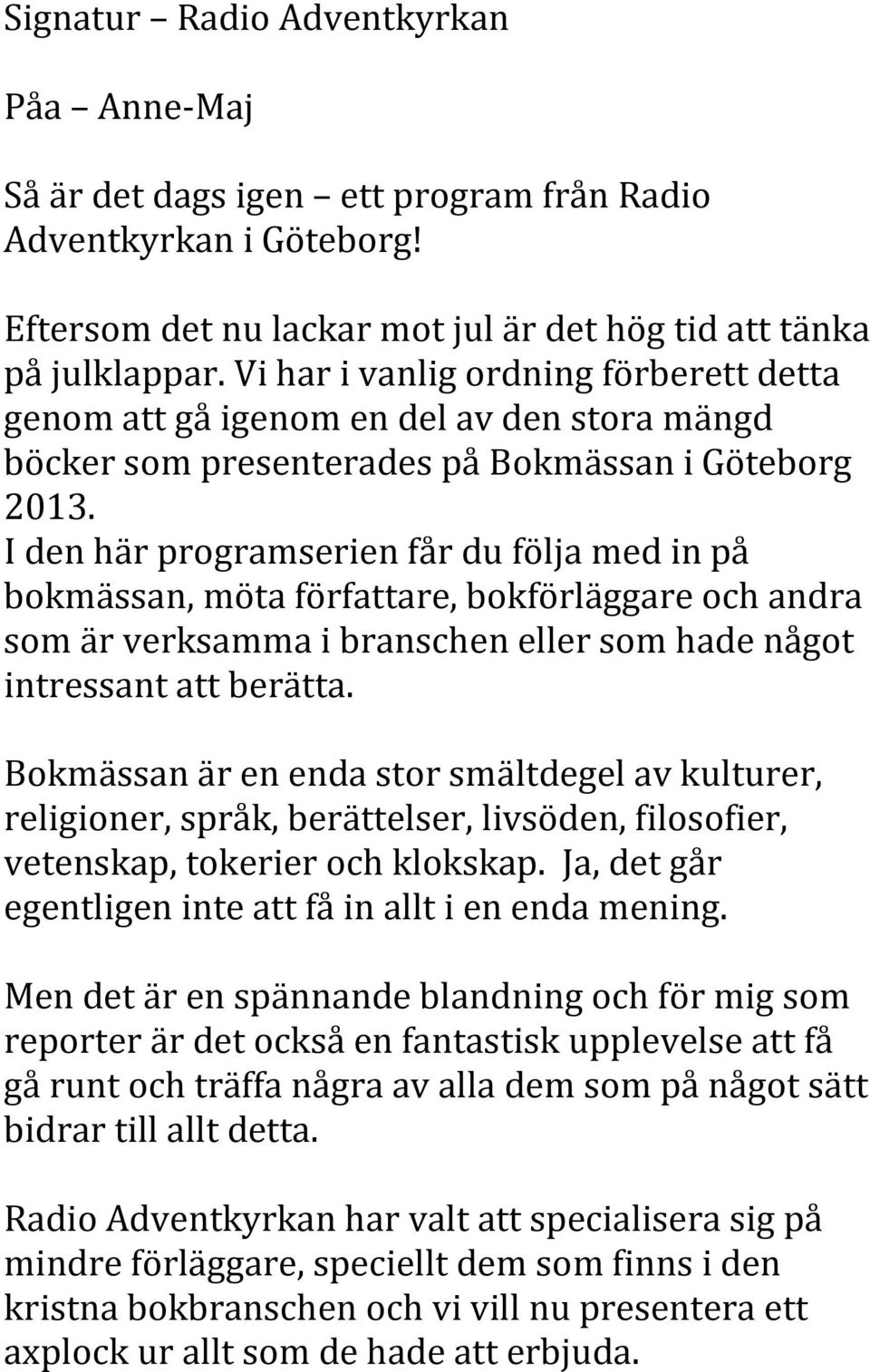 I den här programserien får du följa med in på bokmässan, möta författare, bokförläggare och andra som är verksamma i branschen eller som hade något intressant att berätta.