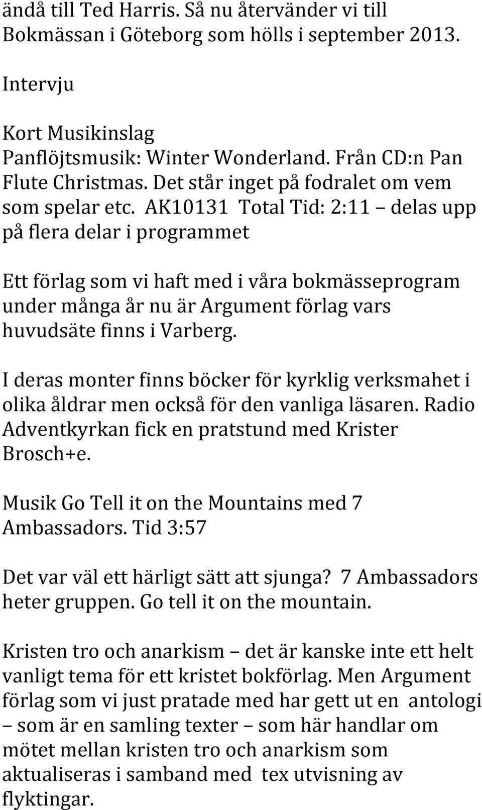 AK10131 Total Tid: 2:11 delas upp på flera delar i programmet Ett förlag som vi haft med i våra bokmässeprogram under många år nu är Argument förlag vars huvudsäte finns i Varberg.