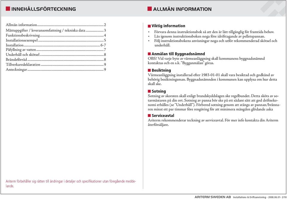 ..9 Viktig information Förvara denna instruktionsbok så att den är lätt tillgänglig för framtida behov. Läs igenom instruktionsboken noga före idrifttagande av pelletspannan.