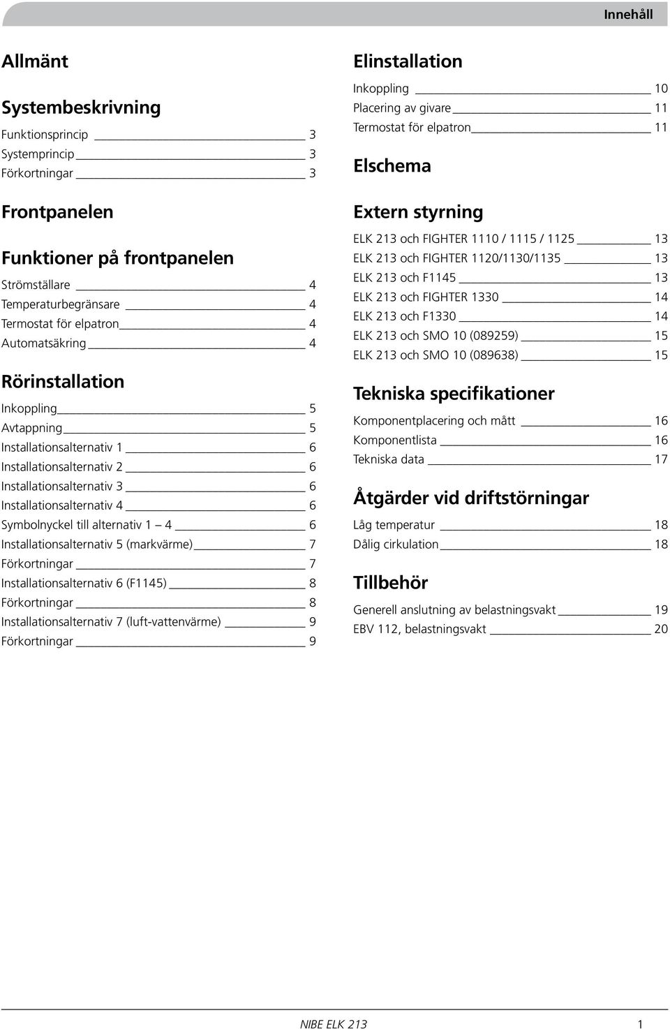 6 Installationsalternativ 5 (markvärme) 7 Förkortningar 7 Installationsalternativ 6 (F45) Förkortningar Installationsalternativ 7 (luft-vattenvärme) 9 Förkortningar 9 Elinstallation Inkoppling 0