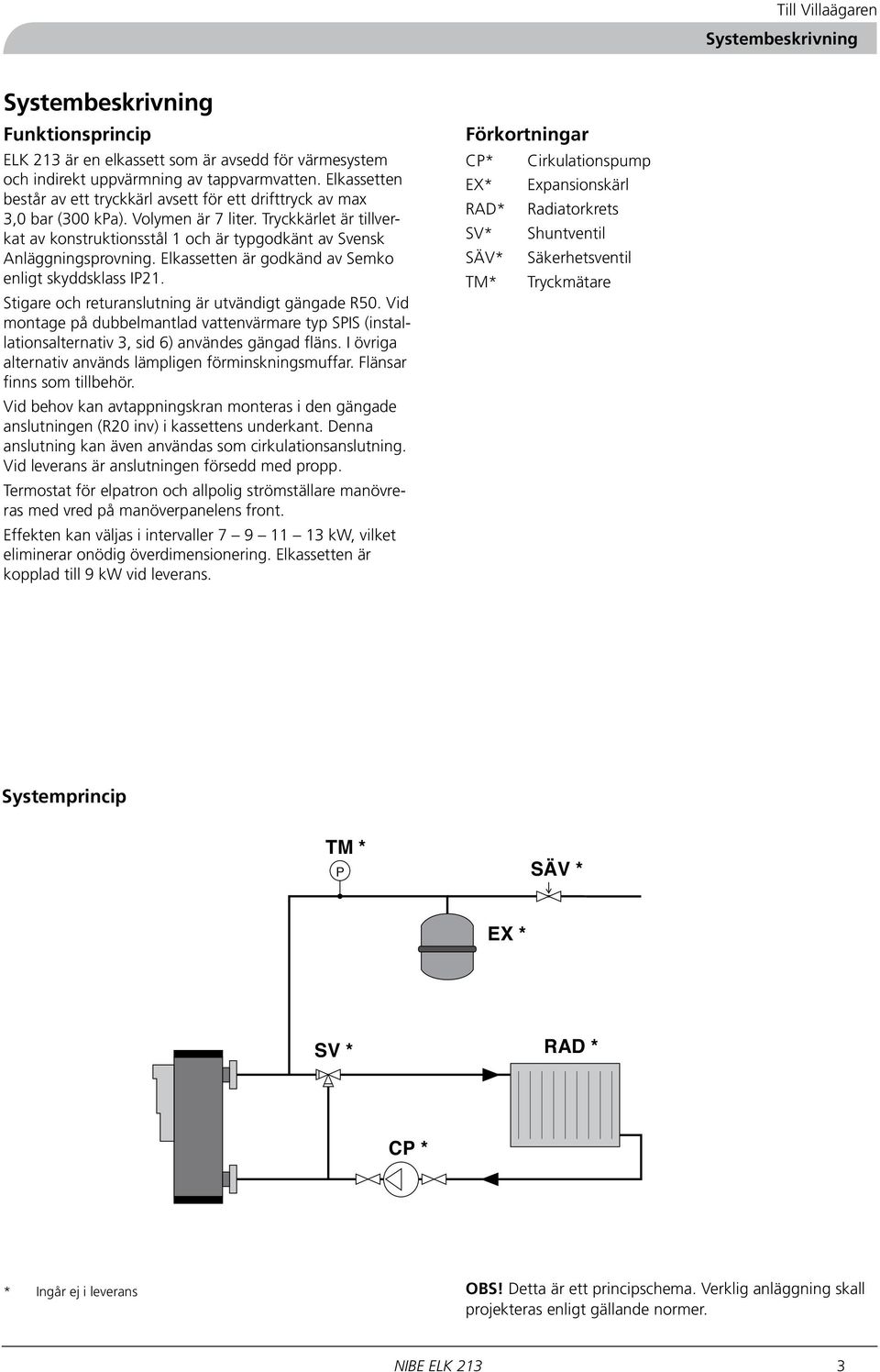 Tryckkärlet är tillverkat av konstruktionsstål och är typgodkänt av Svensk Anläggningsprovning. Elkassetten är godkänd av Semko enligt skyddsklass IP2.