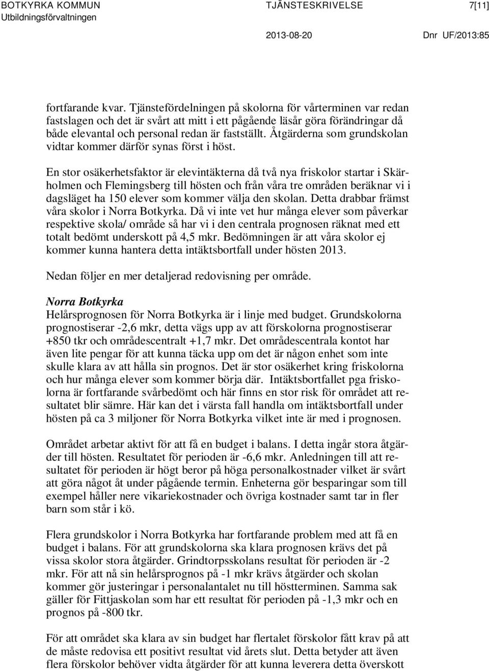 Åtgärderna som grundskolan vidtar kommer därför synas först i höst.
