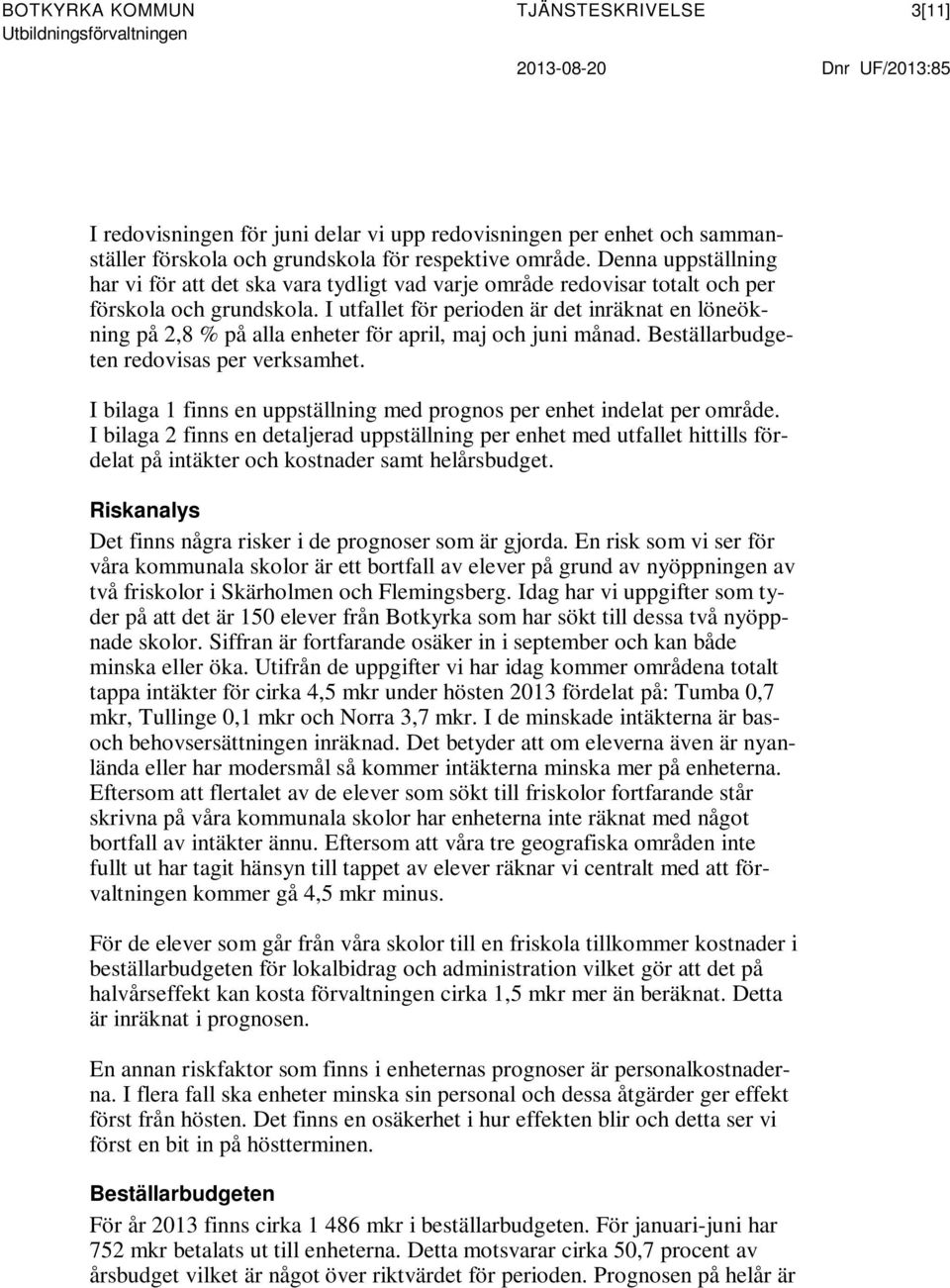 I utfallet för perioden är det inräknat en löneökning på 2,8 % på alla enheter för april, maj och juni månad. Beställarbudgeten redovisas per verksamhet.