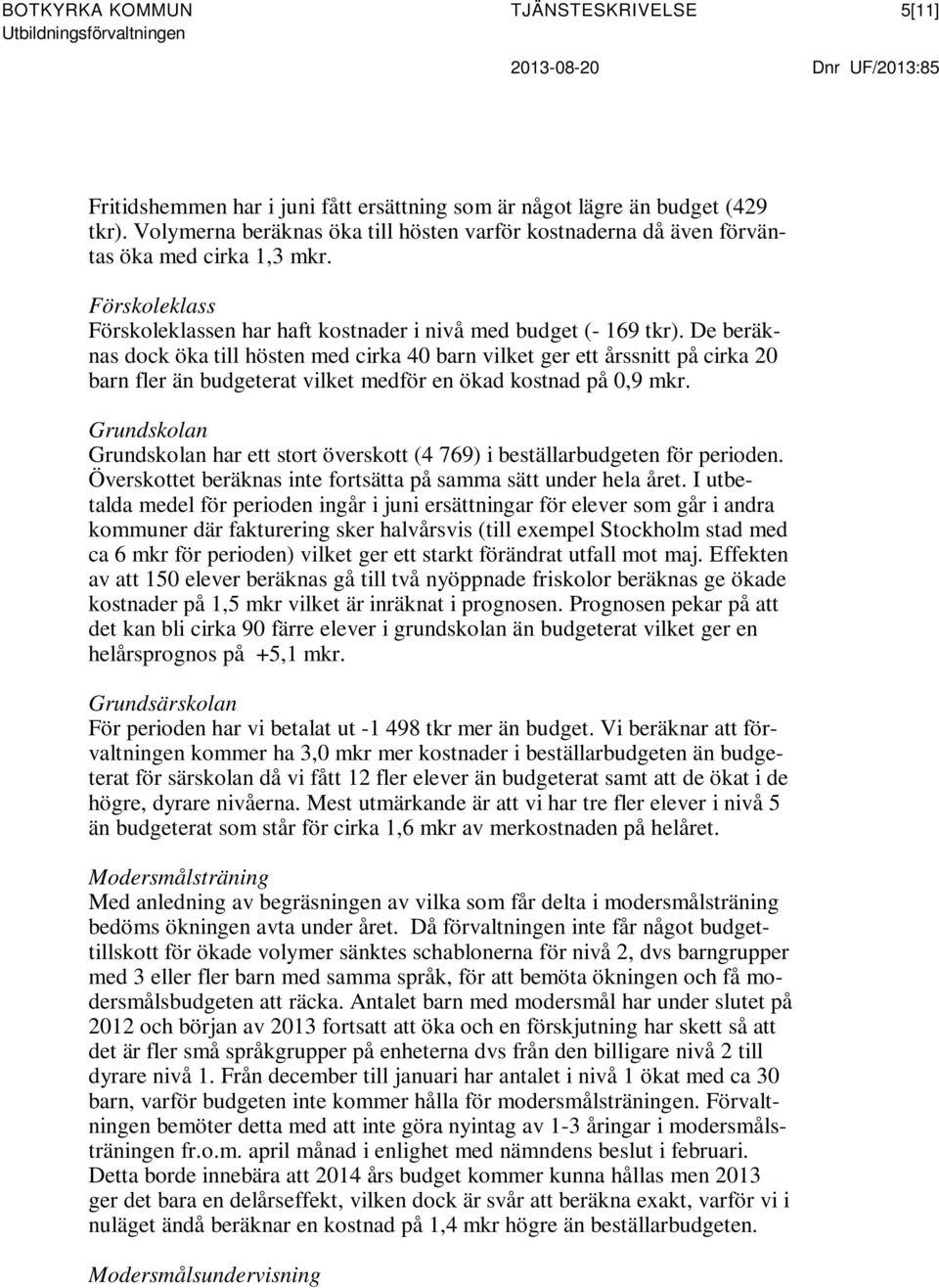 De beräknas dock öka till hösten med cirka 40 barn vilket ger ett årssnitt på cirka 20 barn fler än budgeterat vilket medför en ökad kostnad på 0,9 mkr.