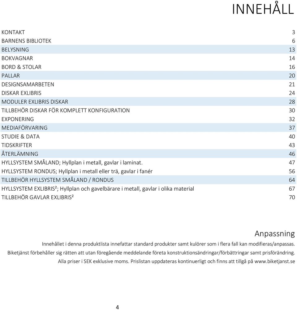 47 HYLLSYSTEM RONDUS; Hyllplan i metall eller trä, gavlar i fanér 56 TILLBEHÖR HYLLSYSTEM SMÅLAND / RONDUS 64 HYLLSYSTEM EXLIBRIS²; Hyllplan och gavelbärare i metall, gavlar i olika material 67