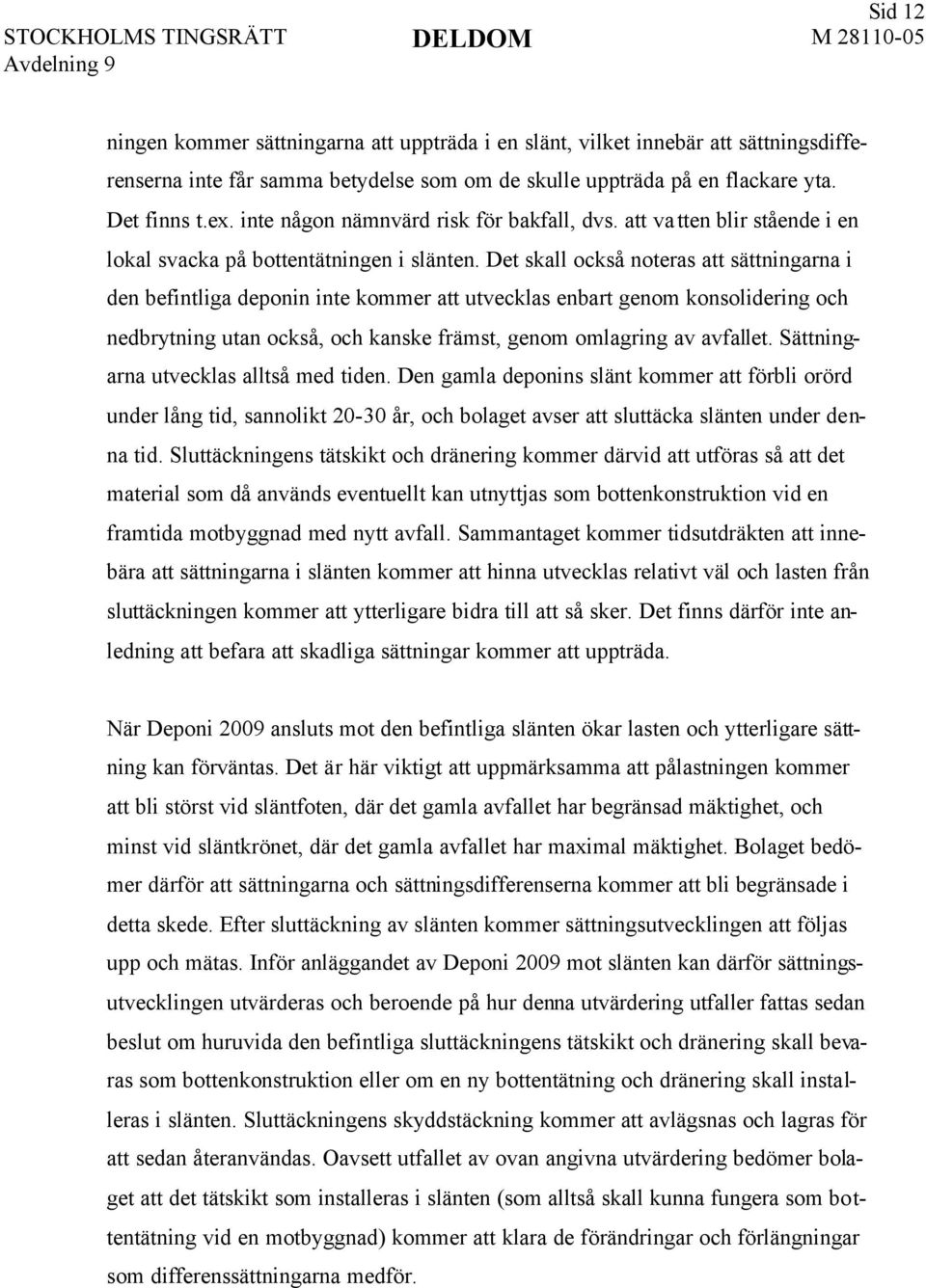 Det skall också noteras att sättningarna i den befintliga deponin inte kommer att utvecklas enbart genom konsolidering och nedbrytning utan också, och kanske främst, genom omlagring av avfallet.