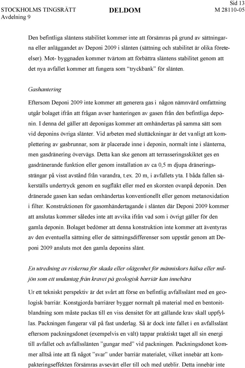 Gashantering Eftersom Deponi 2009 inte kommer att generera gas i någon nämnvärd omfattning utgår bolaget ifrån att frågan avser hanteringen av gasen från den befintliga deponin.