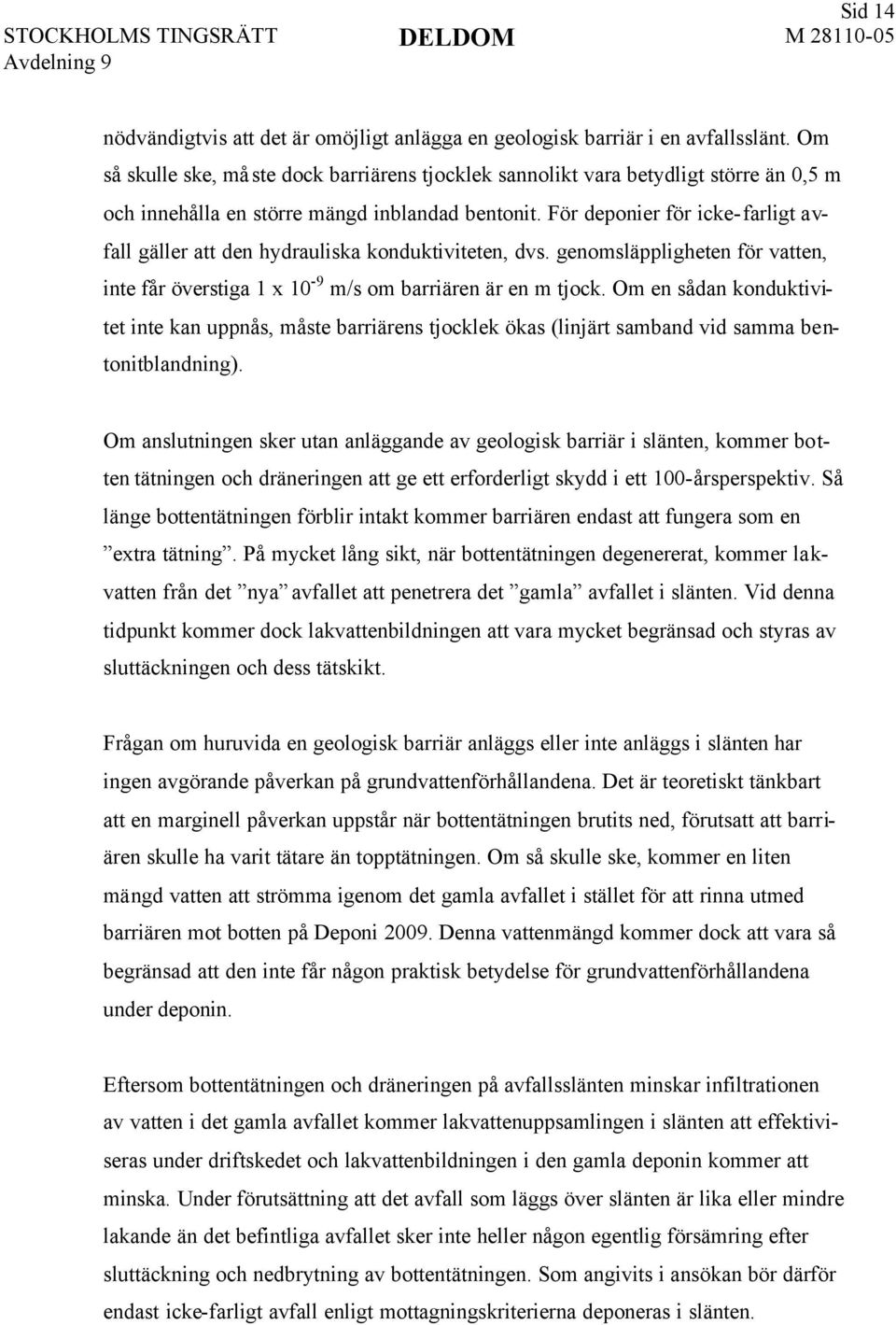 För deponier för icke- farligt avfall gäller att den hydrauliska konduktiviteten, dvs. genomsläppligheten för vatten, inte får överstiga 1 x 10-9 m/s om barriären är en m tjock.