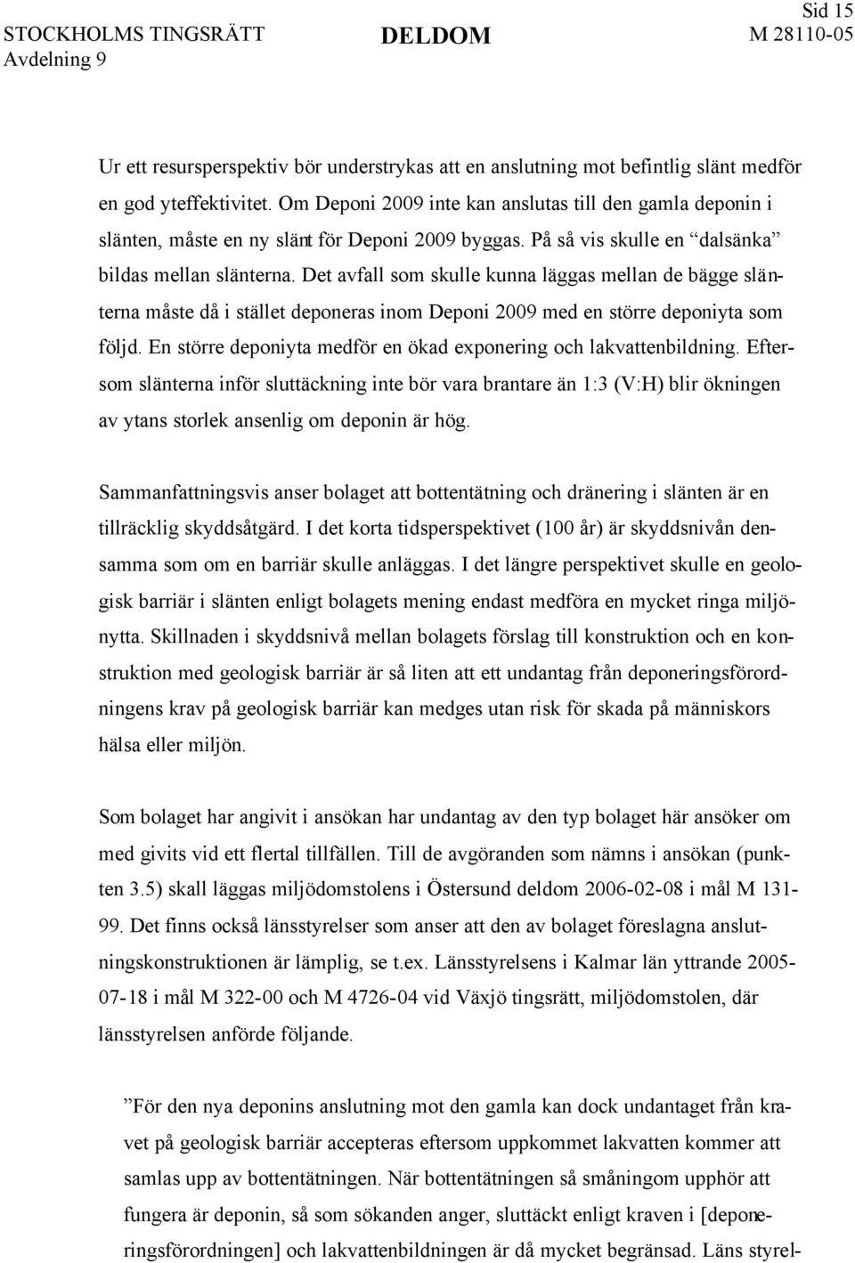 Det avfall som skulle kunna läggas mellan de bägge slänterna måste då i stället deponeras inom Deponi 2009 med en större deponiyta som följd.