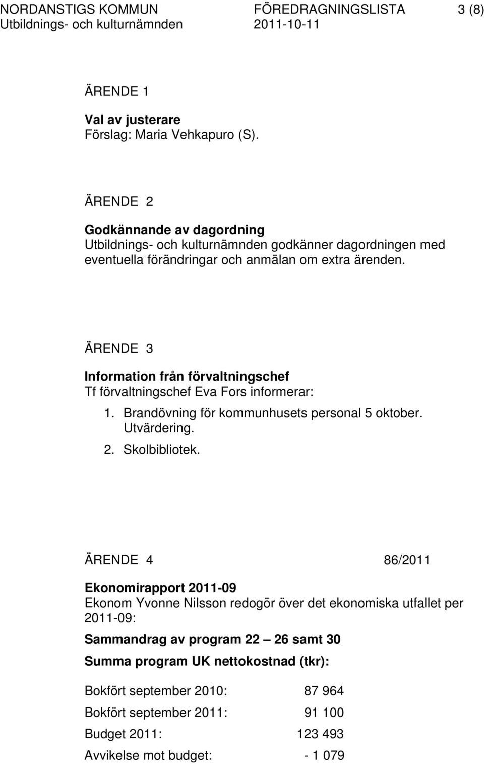 ÄRENDE 3 Information från förvaltningschef Tf förvaltningschef Eva Fors informerar: 1. Brandövning för kommunhusets personal 5 oktober. Utvärdering. 2. Skolbibliotek.